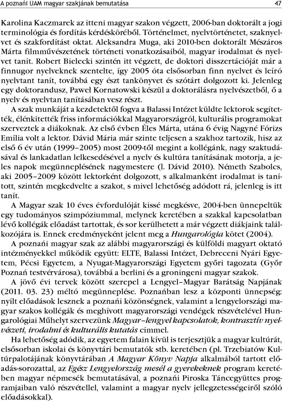 Robert Bielecki szintén itt végzett, de doktori disszertációját már a finnugor nyelveknek szentelte, így 2005 óta elsősorban finn nyelvet és leíró nyelvtant tanít, továbbá egy észt tankönyvet és