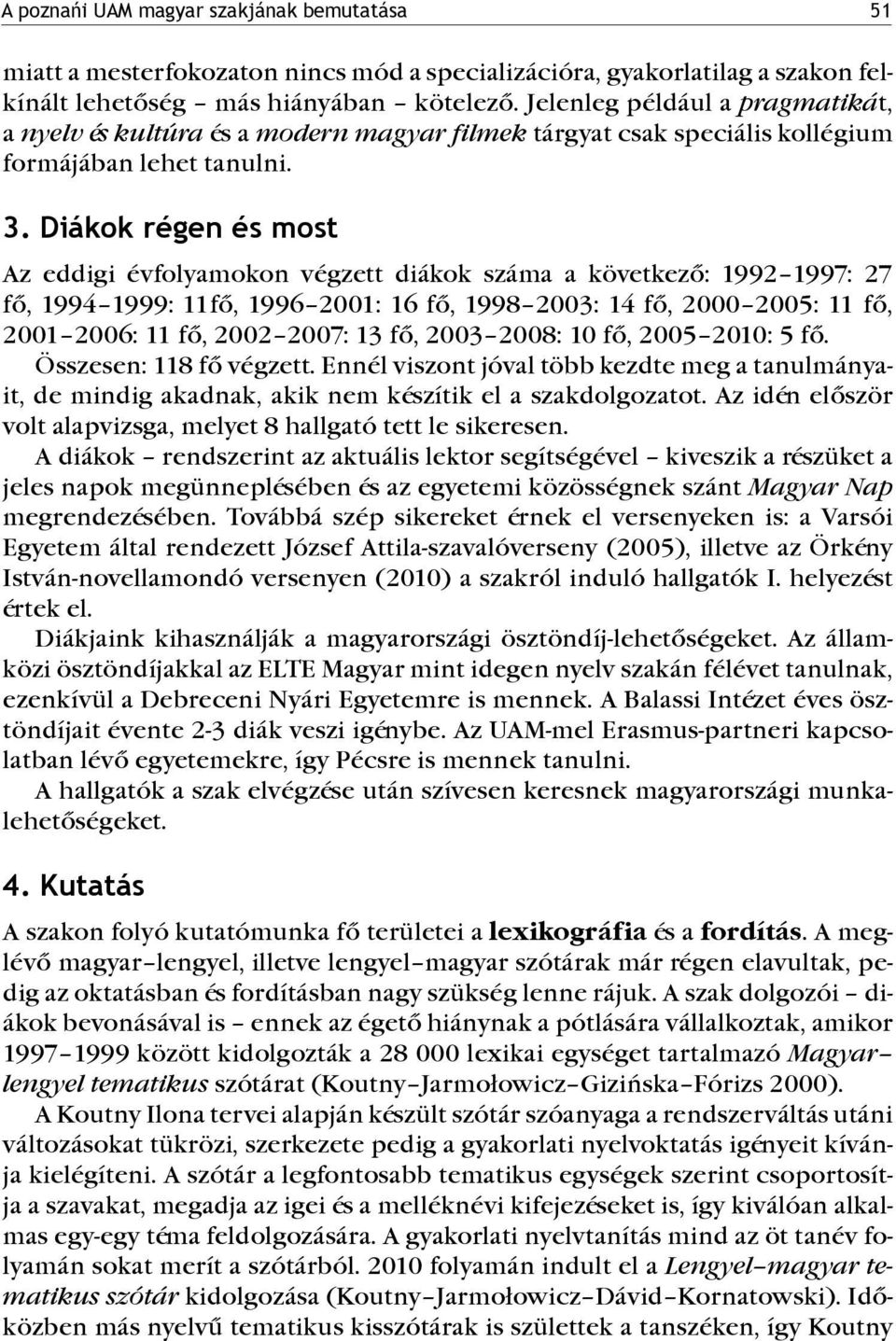 Diákok régen és most Az eddigi évfolyamokon végzett diákok száma a következő: 1992 1997: 27 fő, 1994 1999: 11fő, 1996 2001: 16 fő, 1998 2003: 14 fő, 2000 2005: 11 fő, 2001 2006: 11 fő, 2002 2007: 13