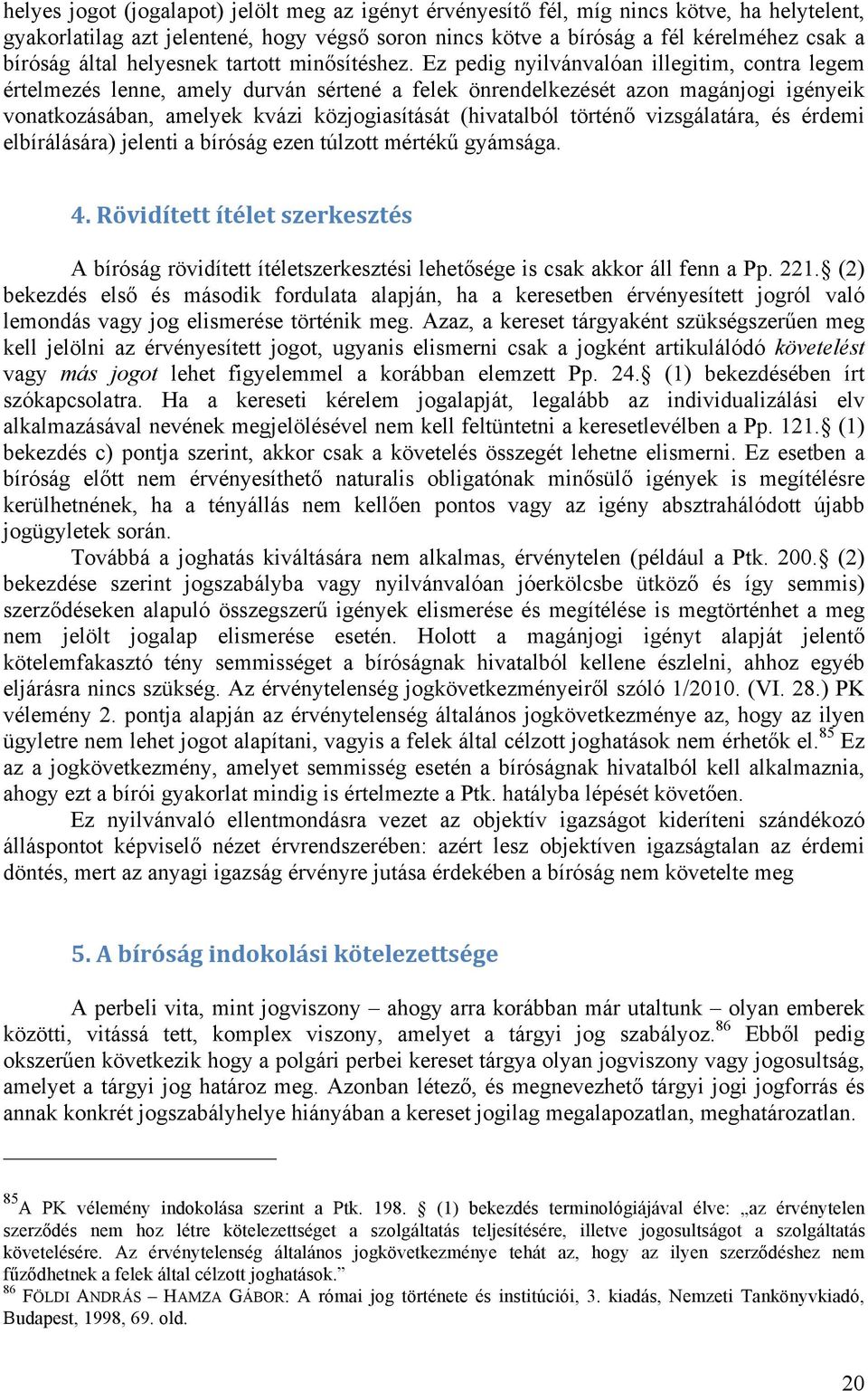 Ez pedig nyilvánvalóan illegitim, contra legem értelmezés lenne, amely durván sértené a felek önrendelkezését azon magánjogi igényeik vonatkozásában, amelyek kvázi közjogiasítását (hivatalból történő