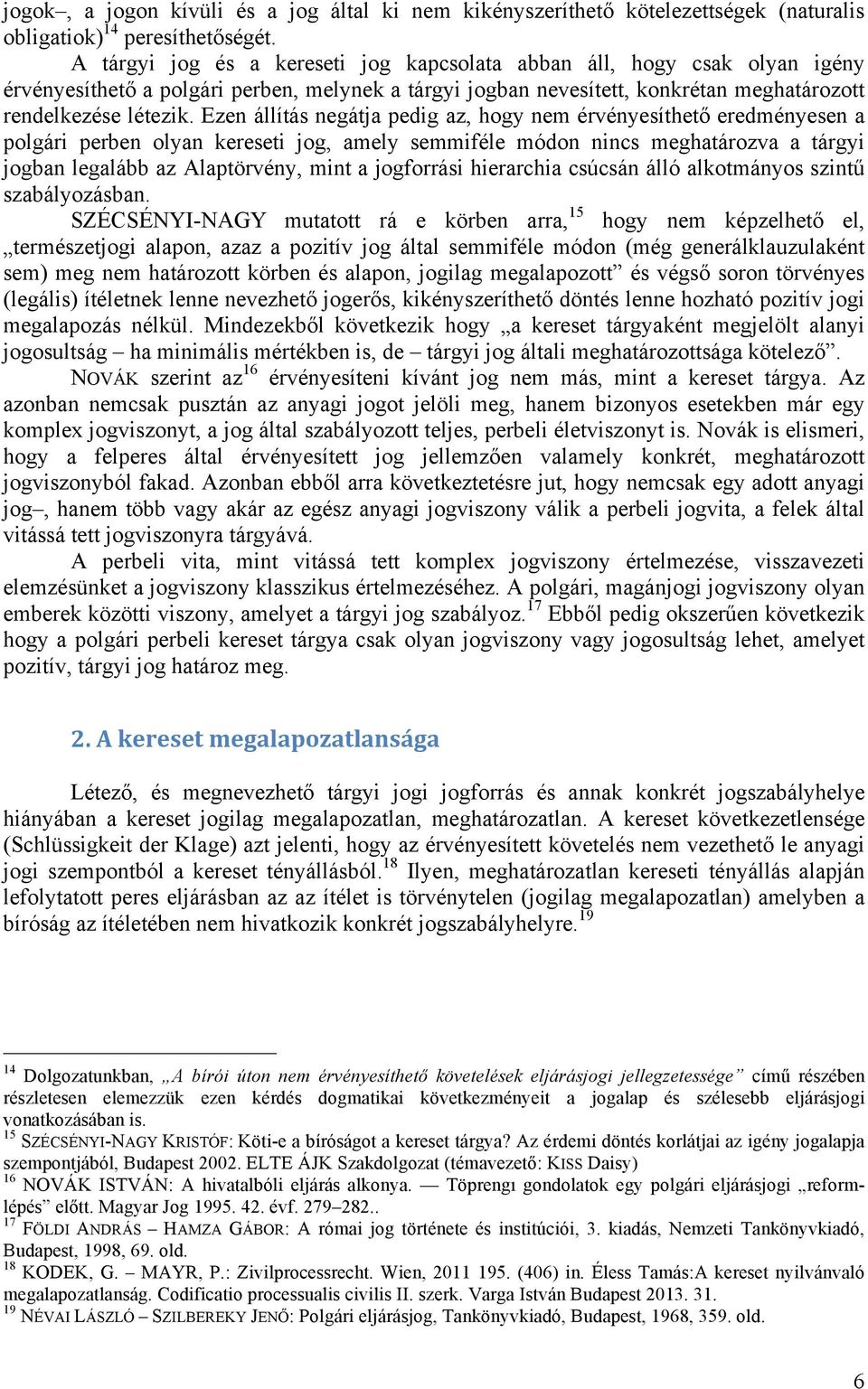 Ezen állítás negátja pedig az, hogy nem érvényesíthető eredményesen a polgári perben olyan kereseti jog, amely semmiféle módon nincs meghatározva a tárgyi jogban legalább az Alaptörvény, mint a