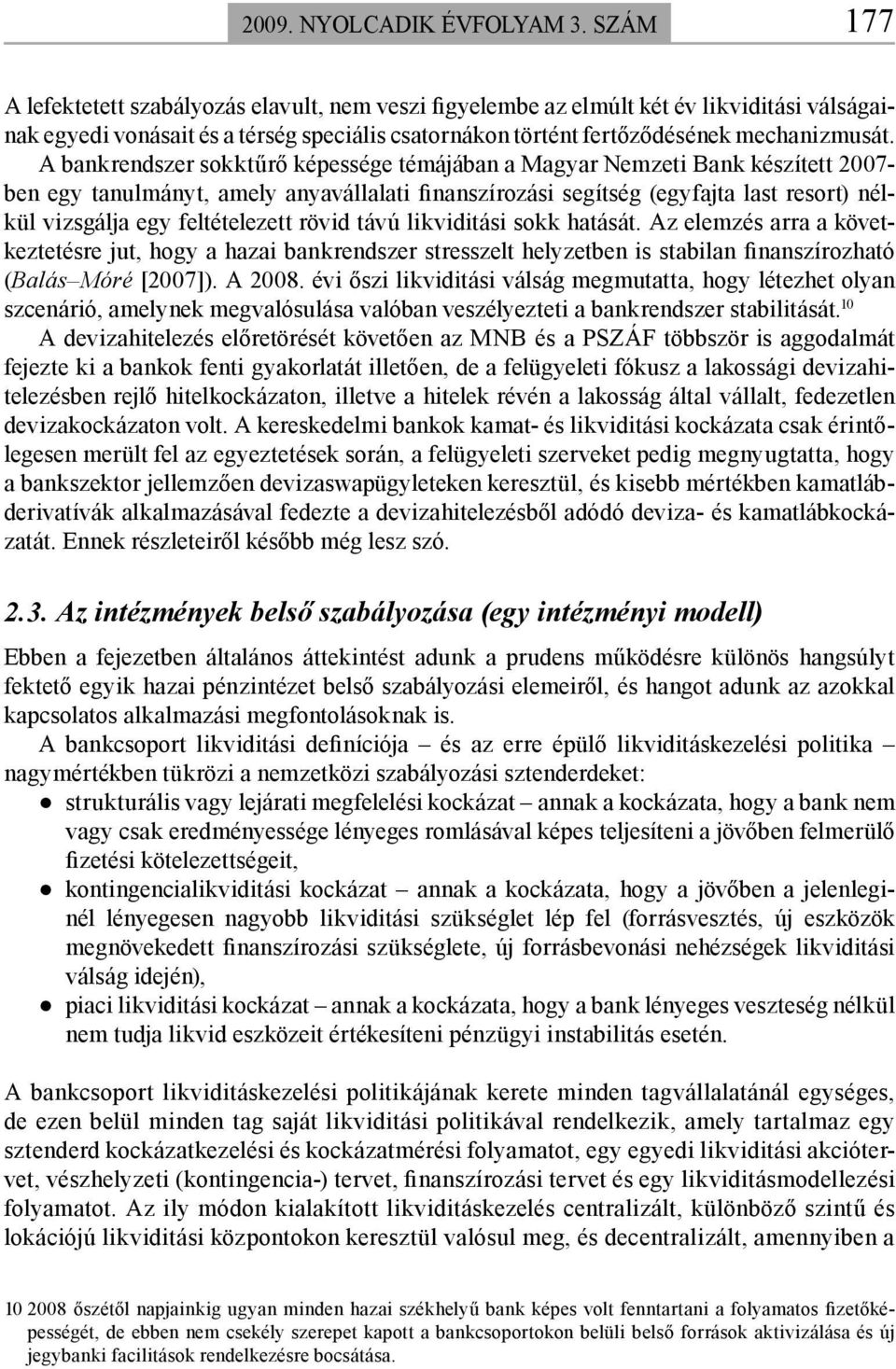 A bankrendszer sokktűrő képessége témájában a Magyar Nemzeti Bank készített 2007- ben egy tanulmányt, amely anyavállalati finanszírozási segítség (egyfajta last resort) nélkül vizsgálja egy