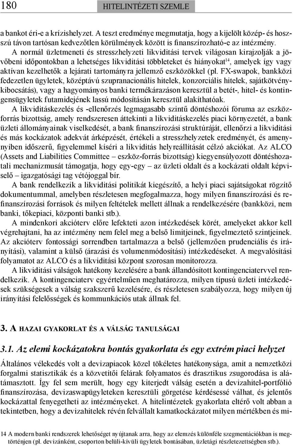 A normál üzletmeneti és stresszhelyzeti likviditási tervek világosan kirajzolják a jövőbeni időpontokban a lehetséges likviditási többleteket és hiányokat 14, amelyek így vagy aktívan kezelhetők a