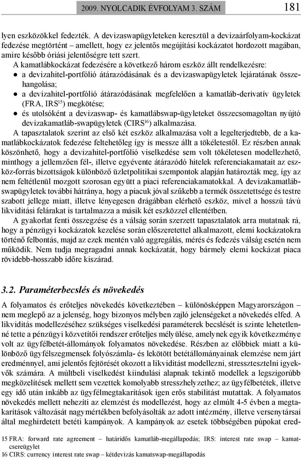 A kamatlábkockázat fedezésére a következő három eszköz állt rendelkezésre: a devizahitel-portfólió átárazódásának és a devizaswapügyletek lejáratának összehangolása; a devizahitel-portfólió