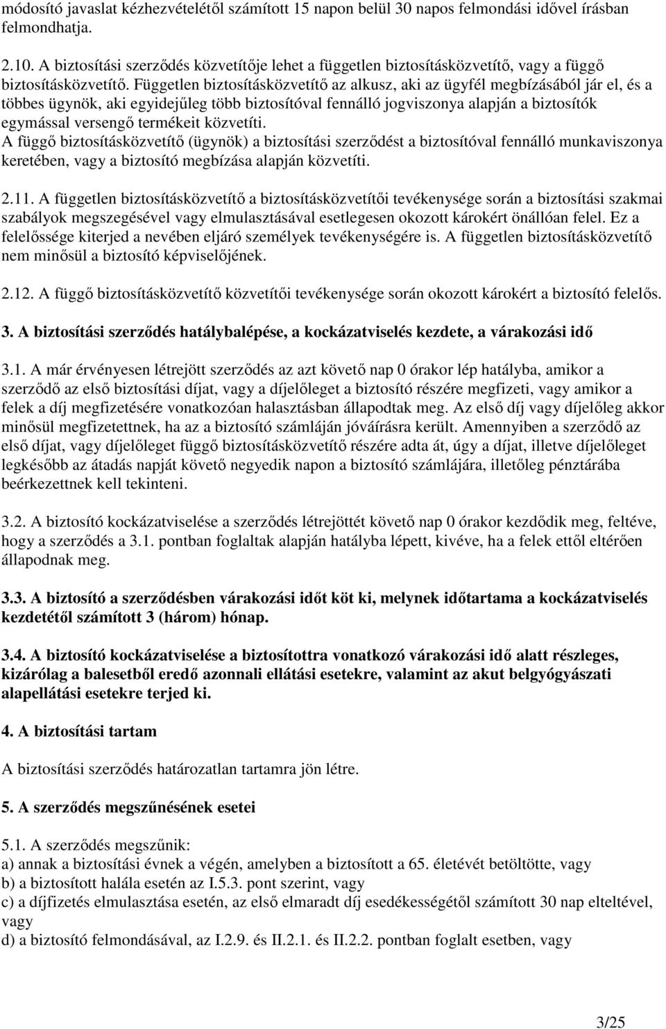 Független biztosításközvetítı az alkusz, aki az ügyfél megbízásából jár el, és a többes ügynök, aki egyidejőleg több biztosítóval fennálló jogviszonya alapján a biztosítók egymással versengı