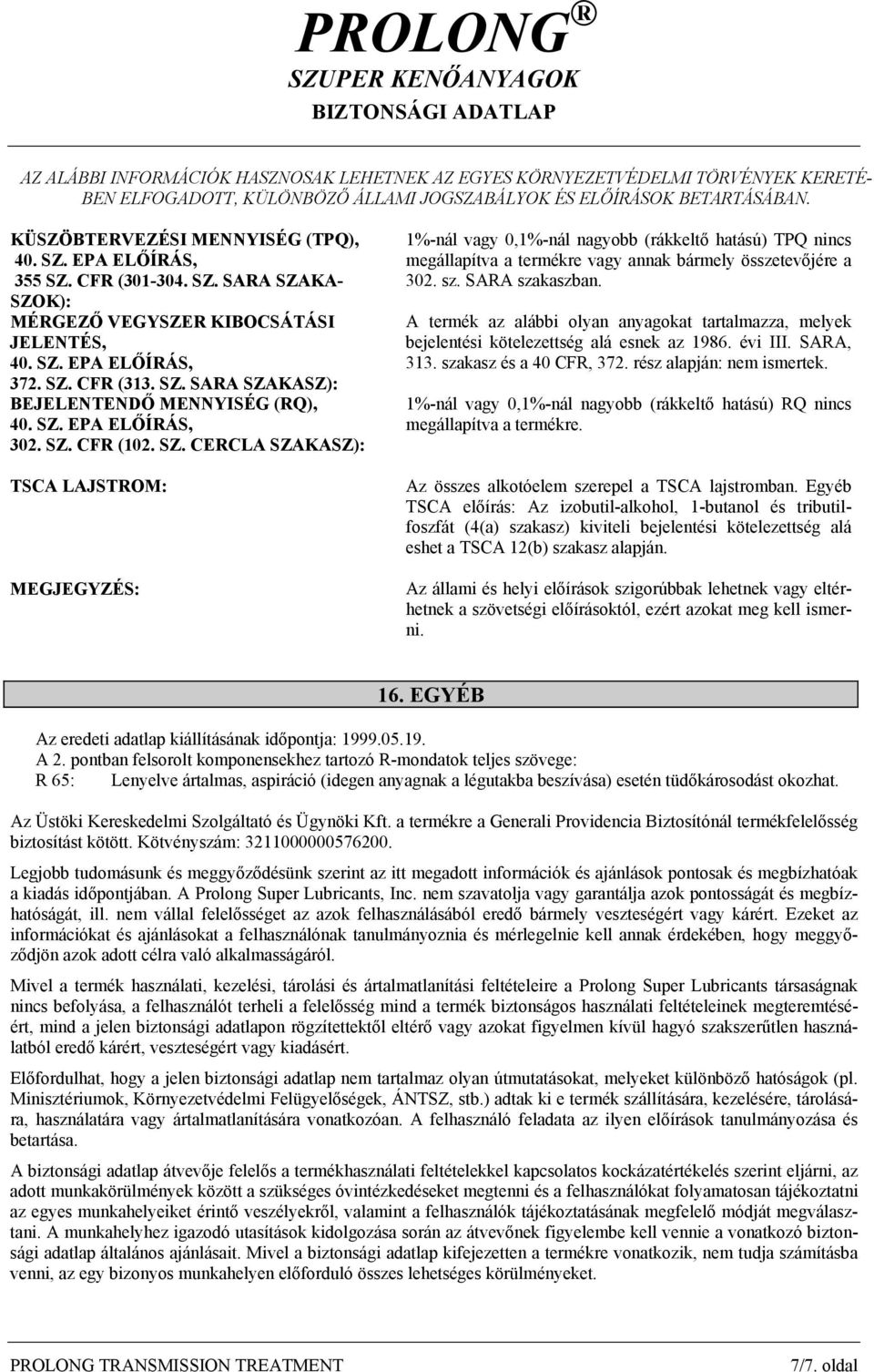 SZ. CFR (102. SZ. CERCLA SZAKASZ): TSCA LAJSTROM: MEGJEGYZÉS: 1%-nál vagy 0,1%-nál nagyobb (rákkeltő hatású) TPQ nincs megállapítva a termékre vagy annak bármely összetevőjére a 302. sz.