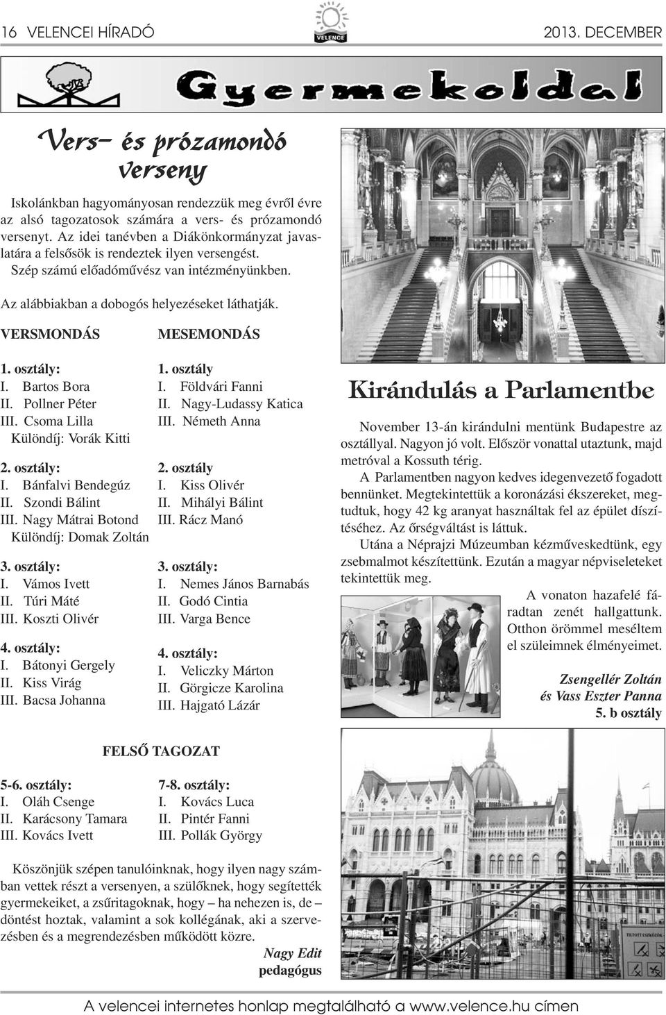 VERSMONDÁS MESEMONDÁS. osztály: I. Bartos Bora II. Pollner Péter III. Csoma Lilla Különdíj: Vorák Kitti 2. osztály: I. Bánfalvi Bendegúz II. Szondi Bálint III.