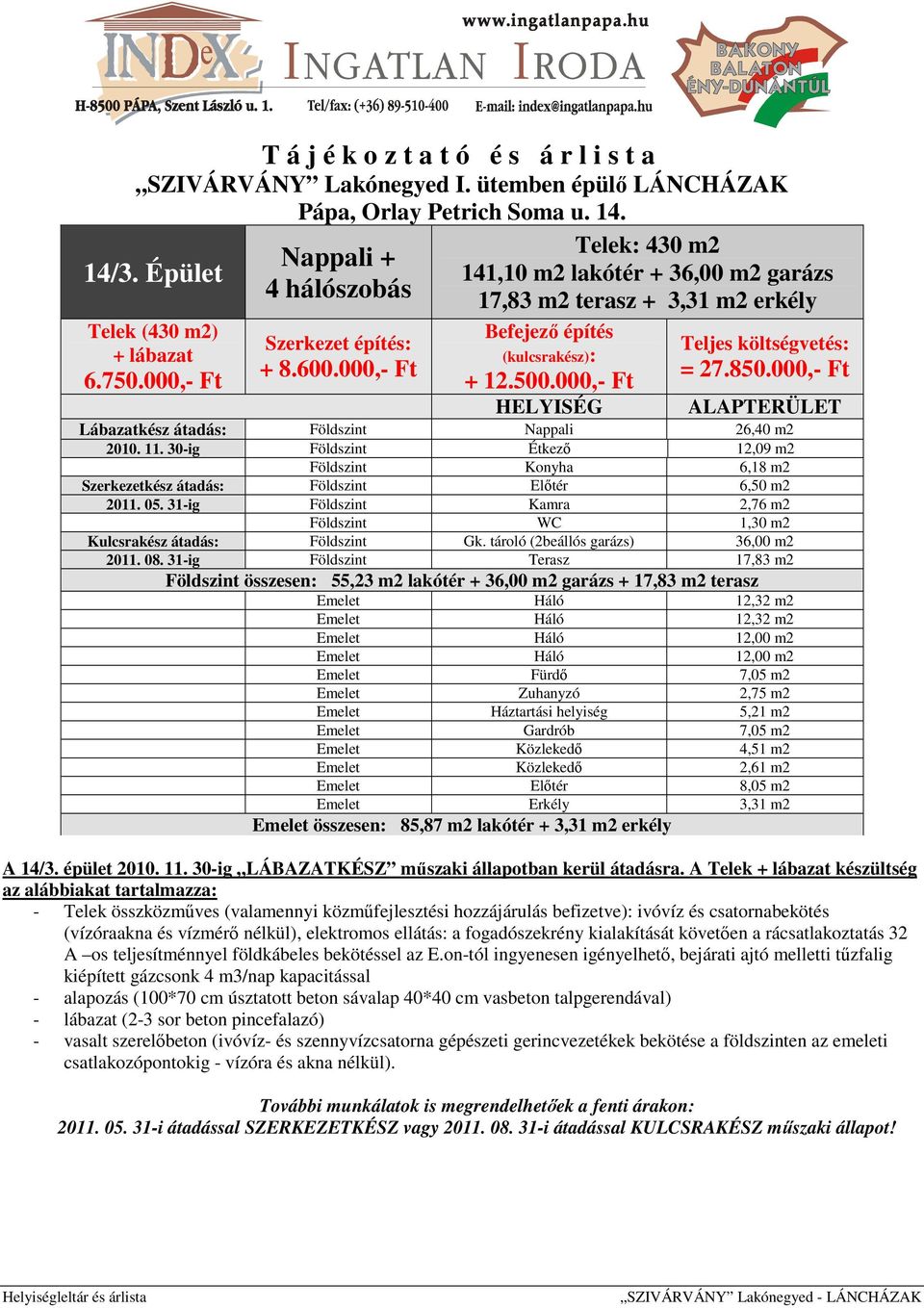 30-ig Földszint Étkező 12,09 m2 Földszint Konyha 6,18 m2 Szerkezetkész átadás: Földszint Előtér 6,50 m2 2011. 05. 31-ig Földszint Kamra 2,76 m2 Földszint WC 1,30 m2 Kulcsrakész átadás: Földszint Gk.