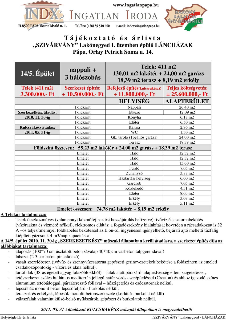 30-ig Földszint Konyha 6,18 m2 Földszint Előtér 6,50 m2 Kulcsrakész átadás: Földszint Kamra 2,76 m2 2011. 05. 31-ig Földszint WC 1,30 m2 Földszint Gk.