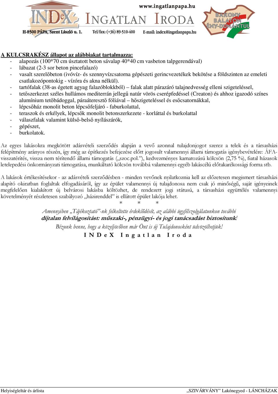 Az egyes lakásokra megkötött adásvételi szerződés alapján a vevő azonnal tulajdonjogot szerez a telek és a társasházi felépítmény arányos részén, így még az építkezés befejezése előtt jogosult