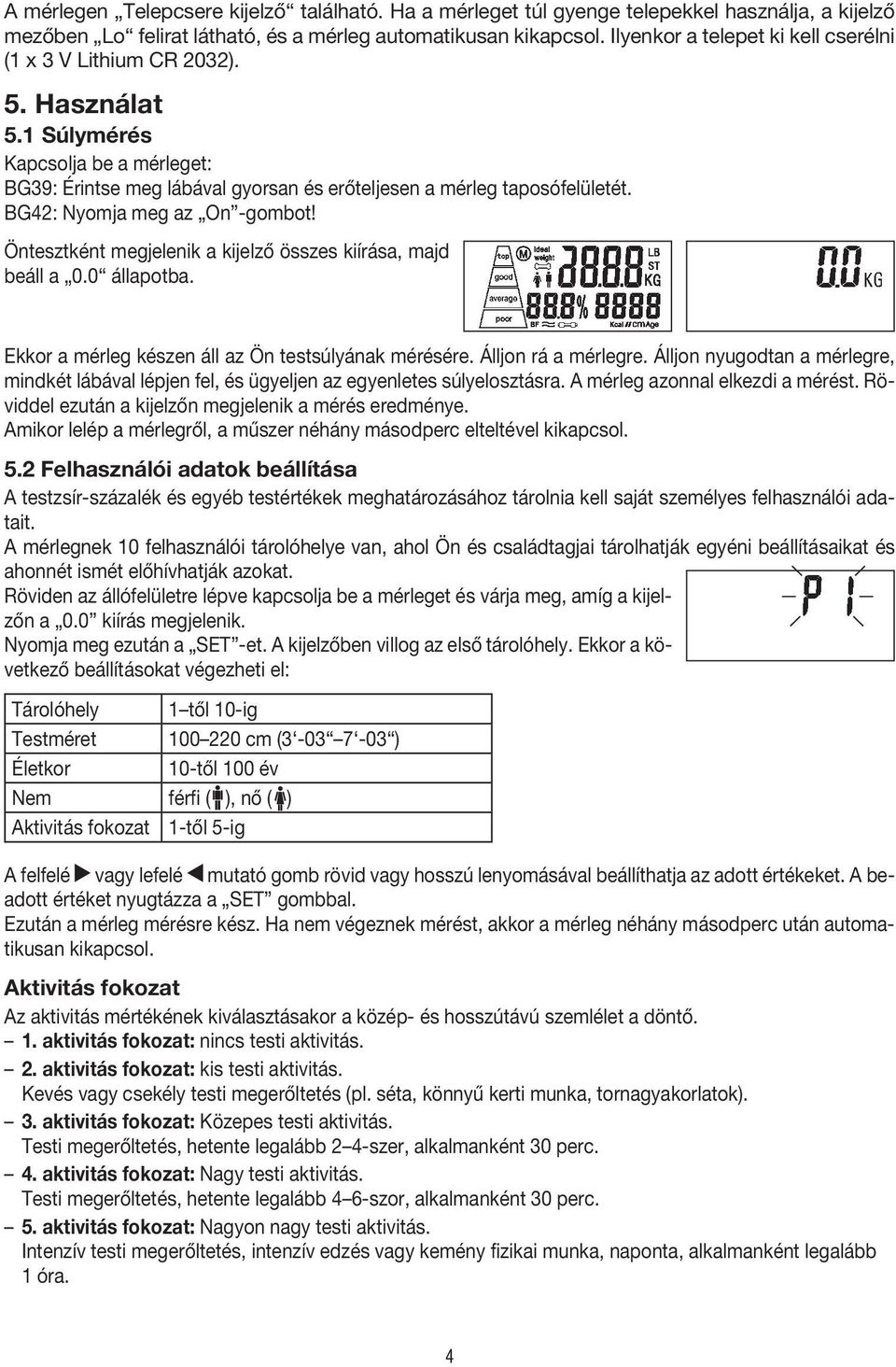 BG42: Nyomja meg az On -gombot! Öntesztként megjelenik a kijelző összes kiírása, majd beáll a 0.0 állapotba. Ekkor a mérleg készen áll az Ön testsúlyának mérésére. Álljon rá a mérlegre.