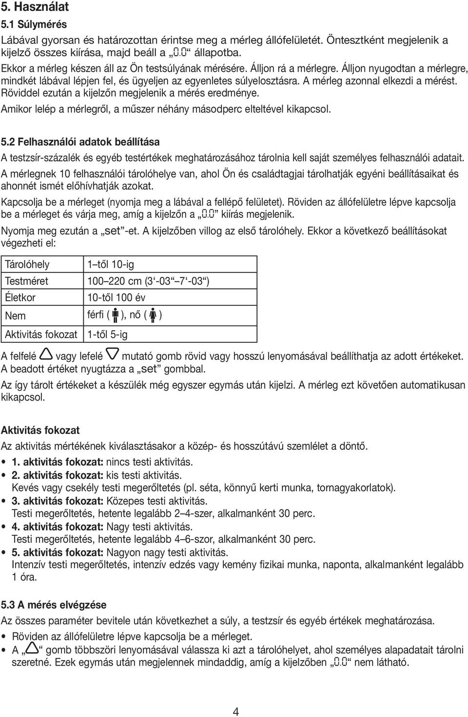 A mérleg azonnal elkezdi a mérést. Röviddel ezután a kijelzőn megjelenik a mérés eredménye. Amikor lelép a mérlegről, a műszer néhány másodperc elteltével kikapcsol. 5.