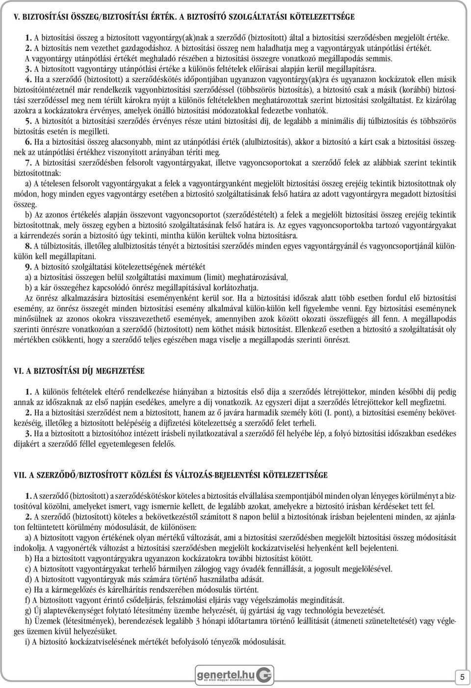 A biztosítási összeg nem haladhatja meg a vagyontárgyak utánpótlási értékét. A vagyontárgy utánpótlási értékét meghaladó részében a biztosítási összegre vonatkozó megállapodás semmis. 3.