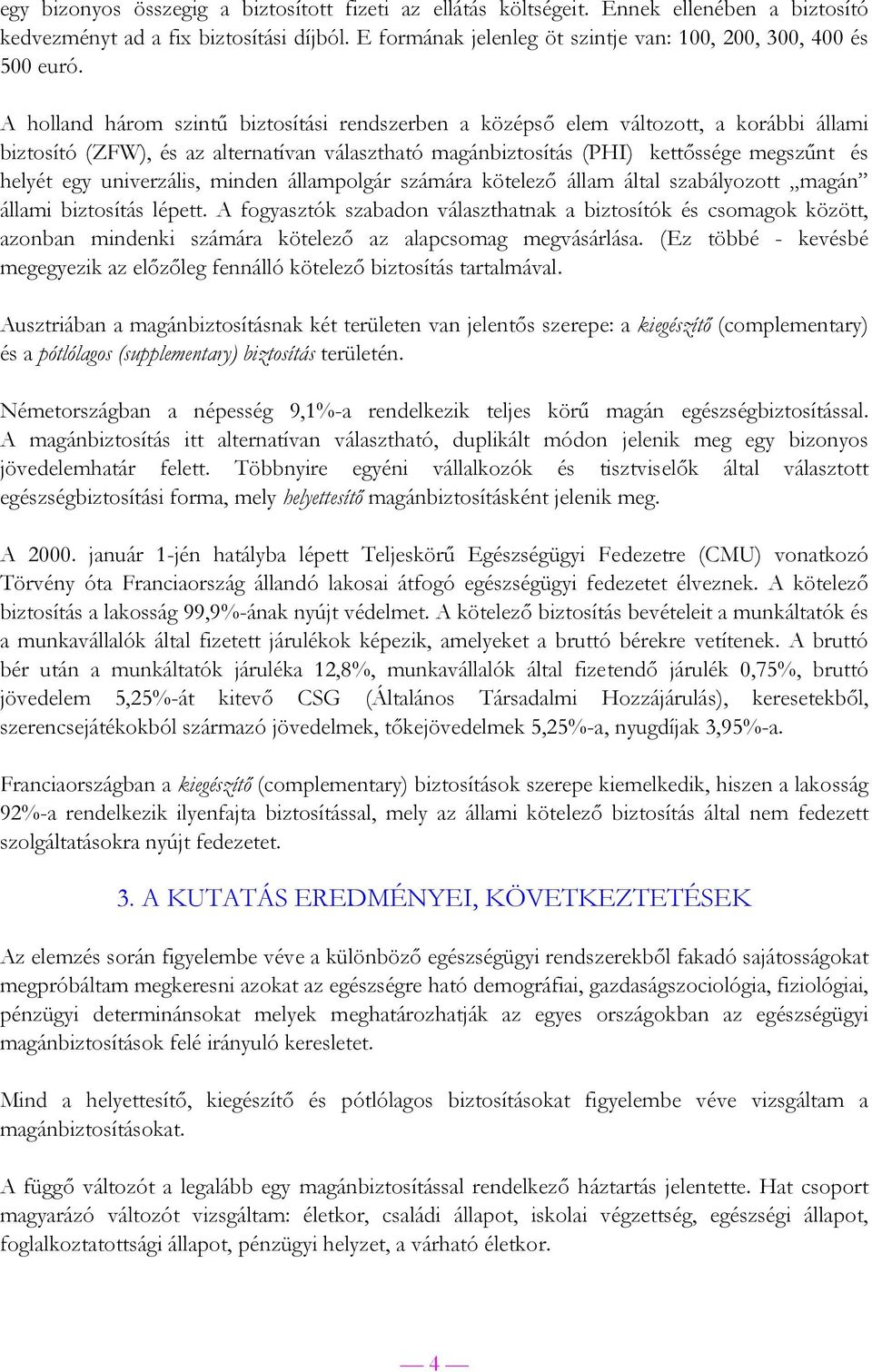 A holland három szintű biztosítási rendszerben a középső elem változott, a korábbi állami biztosító (ZFW), és az alternatívan választható magánbiztosítás (PHI) kettőssége megszűnt és helyét egy