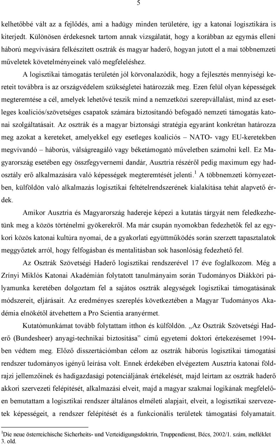 való megfeleléshez. A logisztikai támogatás területén jól körvonalazódik, hogy a fejlesztés mennyiségi kereteit továbbra is az országvédelem szükségletei határozzák meg.