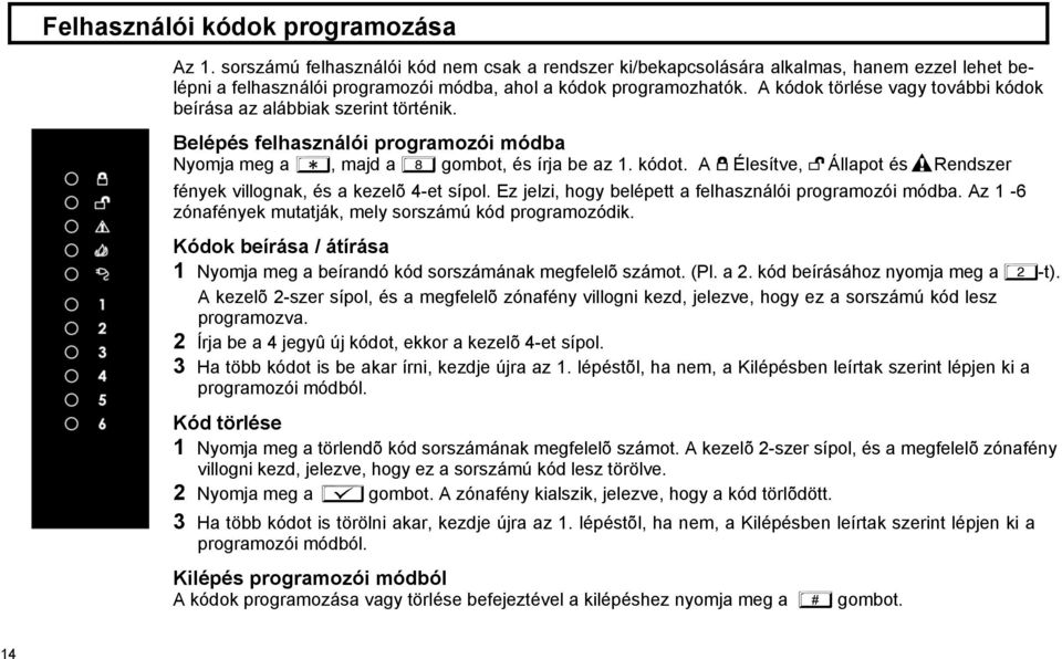 A W Élesítve, X Állapot és HRendszer fények villognak, és a kezelõ 4-et sípol. Ez jelzi, hogy belépett a felhasználói programozói módba. Az 1-6 zónafények mutatják, mely sorszámú kód programozódik.