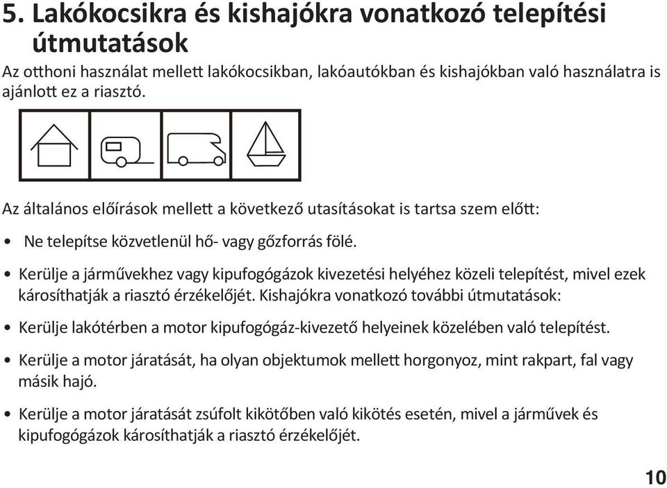 Kerülje a járművekhez vagy kipufogógázok kivezetési helyéhez közeli telepítést, mivel ezek károsíthatják a riasztó érzékelőjét.