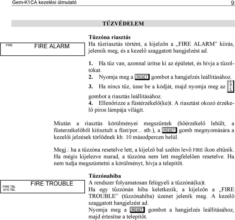 Ha nincs tűz, üsse be a kódját, majd nyomja meg az gombot a riasztás leállításához. 4. Ellenőrizze a füstérzékelő(ke)t. A riasztást okozó érzékelő piros lámpája világít.