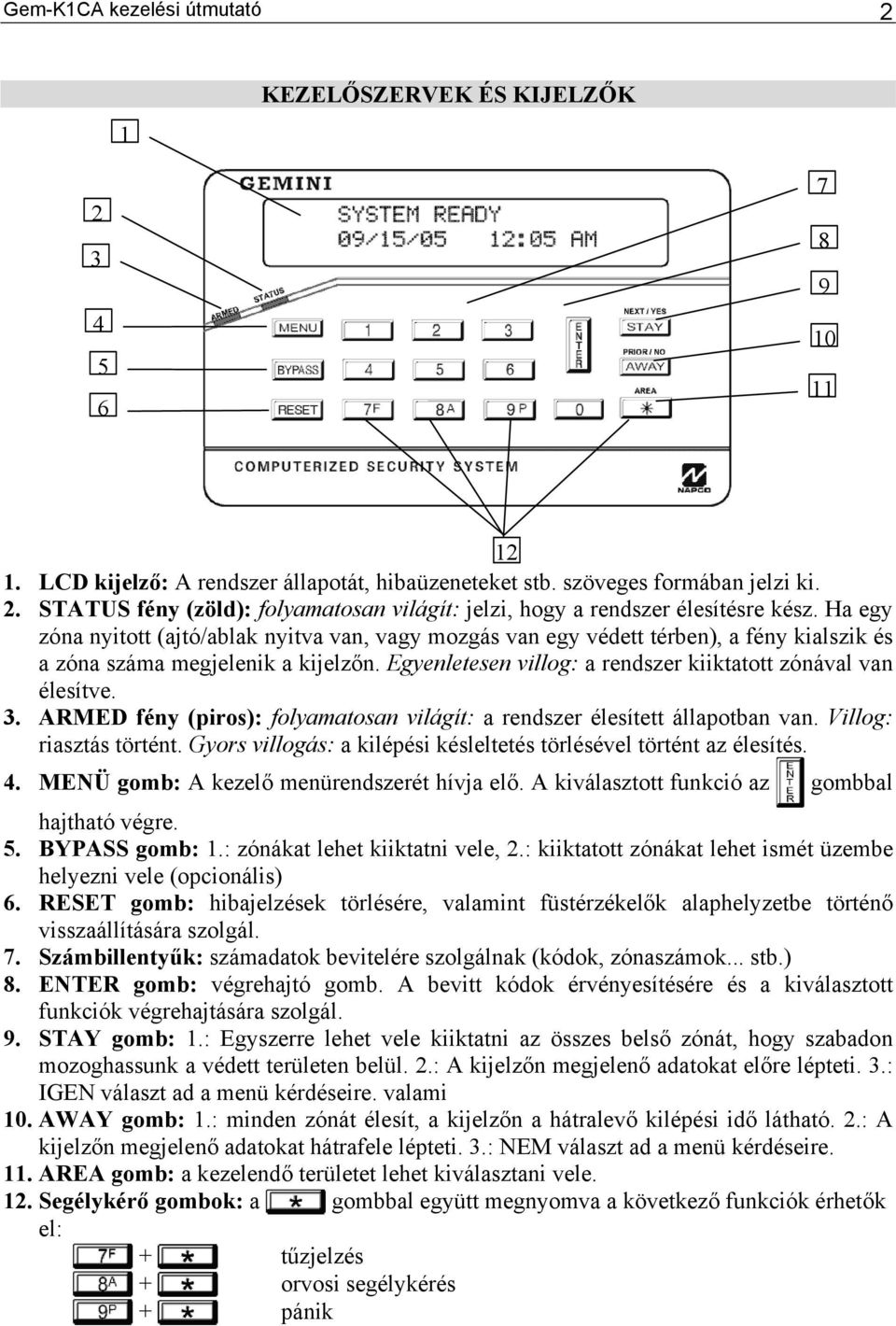 3. ARMED fény (piros): folyamatosan világít: a rendszer élesített állapotban van. Villog: riasztás történt. Gyors villogás: a kilépési késleltetés törlésével történt az élesítés. 4.