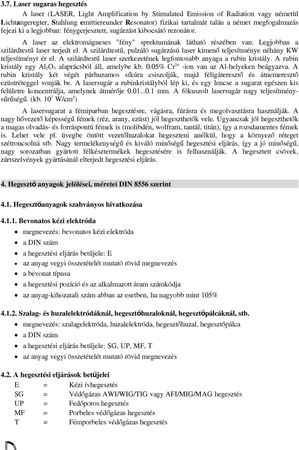 A szilárdtestű, pulzáló sugárzású laser kimenő teljesítménye néhány KW teljesítményt ér el. A szilárdtestű laser szerkezetének legfntsabb anyaga a rubin kristály.