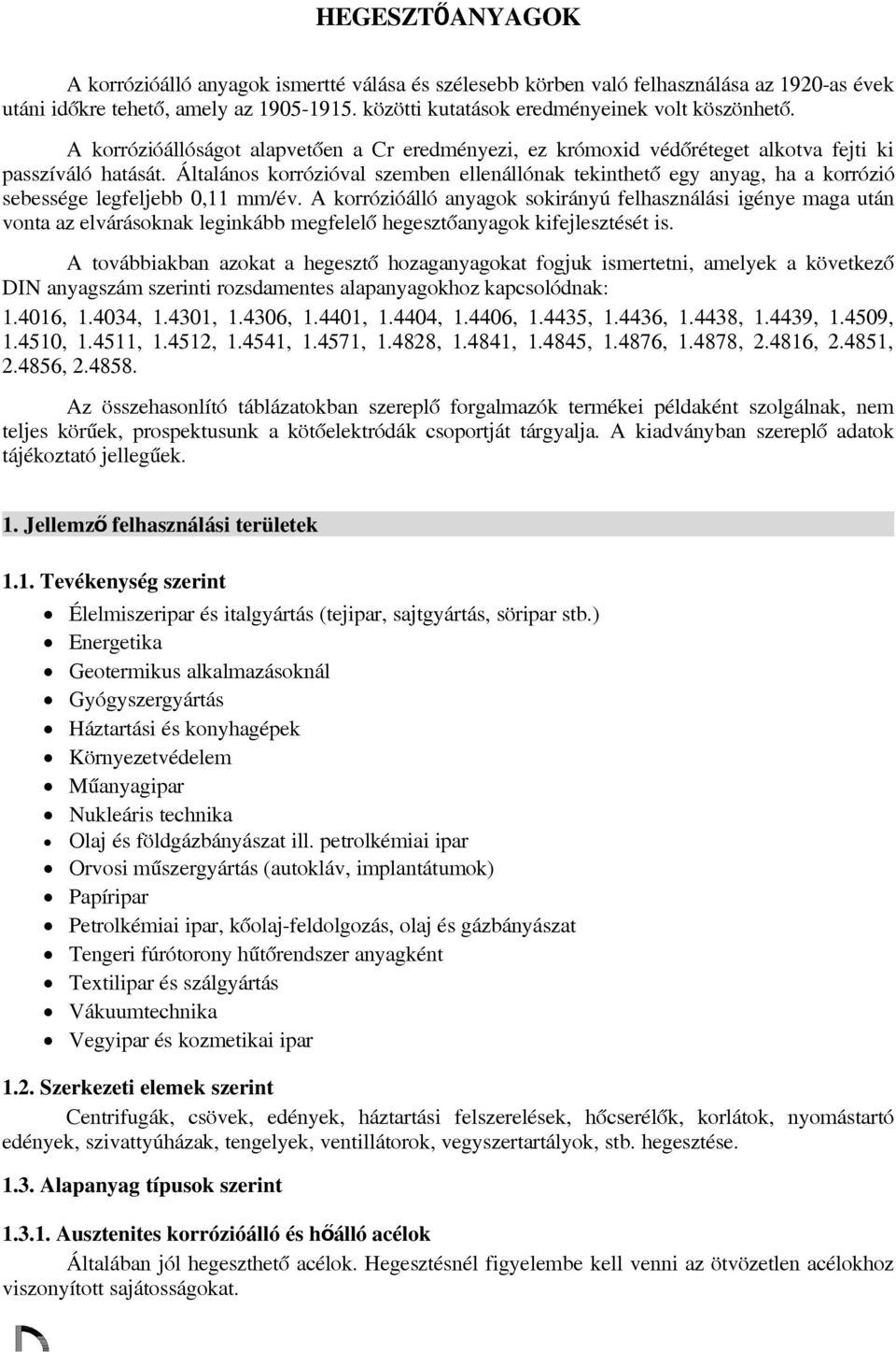 Általáns krrózióval szemben ellenállónak tekinthető egy anyag, ha a krrózió sebessége legfeljebb 0,11 mm/év.