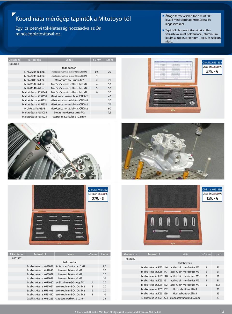 Cikkszám Tartozékok Leírás ø S mm L mm K651354 fadobozban 1x K651235 cikk sz. Mérőcsúcs wolfram keményfém-rubin M2 0,5 20 1x K651249 cikk sz. Mérőcsúcs wolfram keményfém-rubin M2 1 1x K651019 cikk sz.