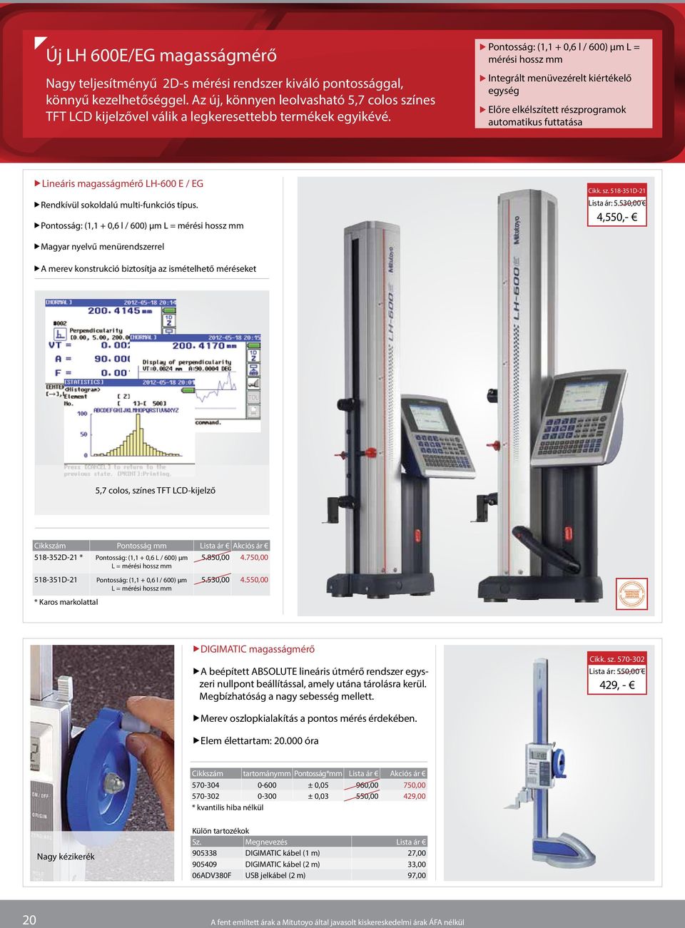 Pontosság: (1,1 + 0,6 l / 600) µm L = mérési hossz mm Integrált menüvezérelt kiértékelő egység Előre elkélszített részprogramok automatikus futtatása Lineáris magasságmérő LH-600 E / EG Rendkívül