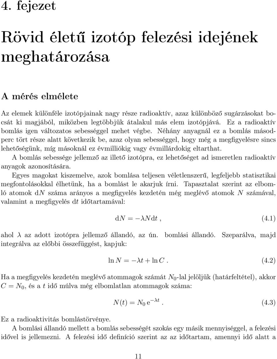 Néhány anyagnál ez a bomlás másodperc tört része alatt következik be, azaz olyan sebességgel, hogy még a megfigyelésre sincs lehetőségünk, míg másoknál ez évmilliókig vagy évmillárdokig eltarthat.