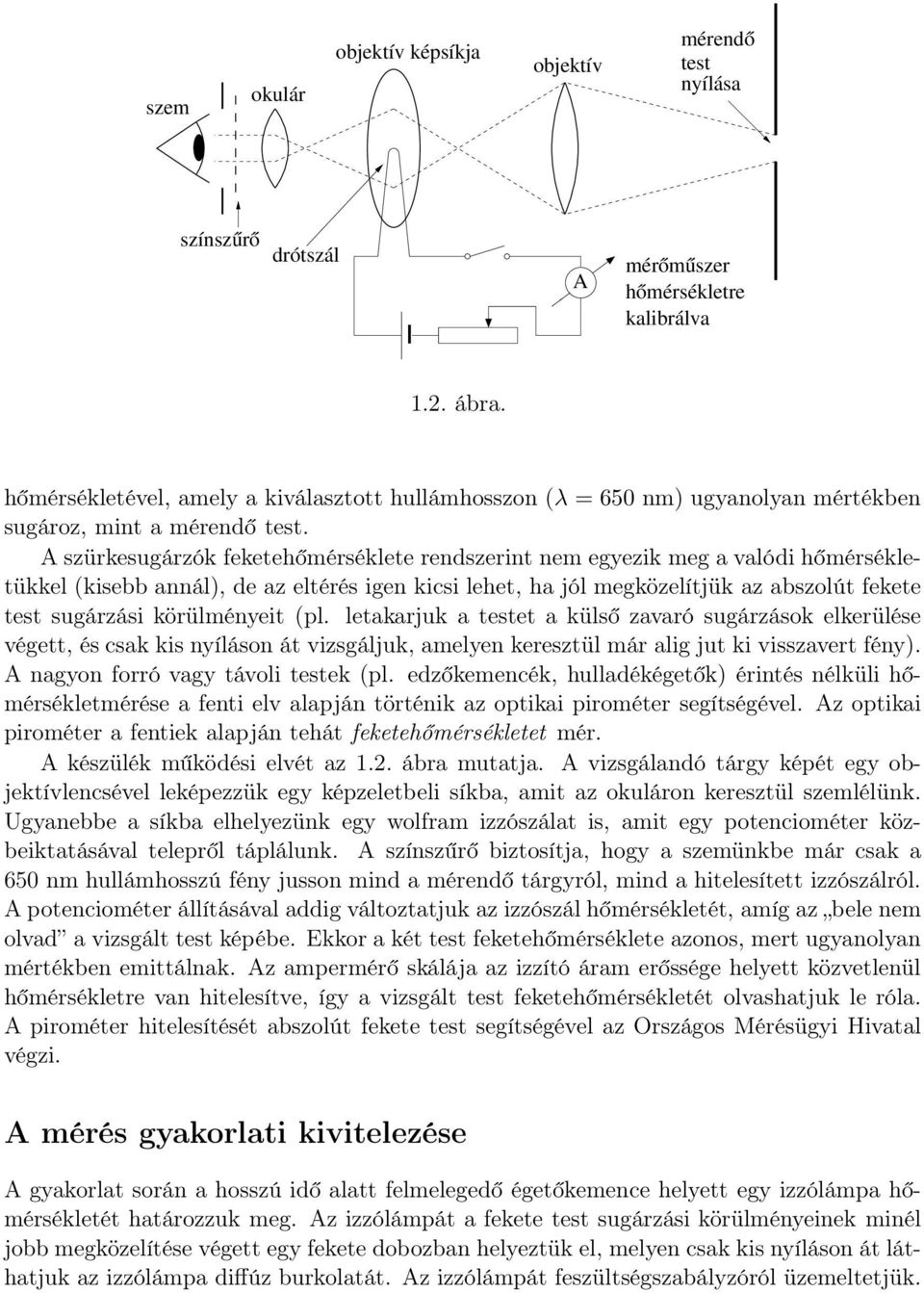 A szürkesugárzók feketehőmérséklete rendszerint nem egyezik meg a valódi hőmérsékletükkel (kisebb annál), de az eltérés igen kicsi lehet, ha jól megközelítjük az abszolút fekete test sugárzási