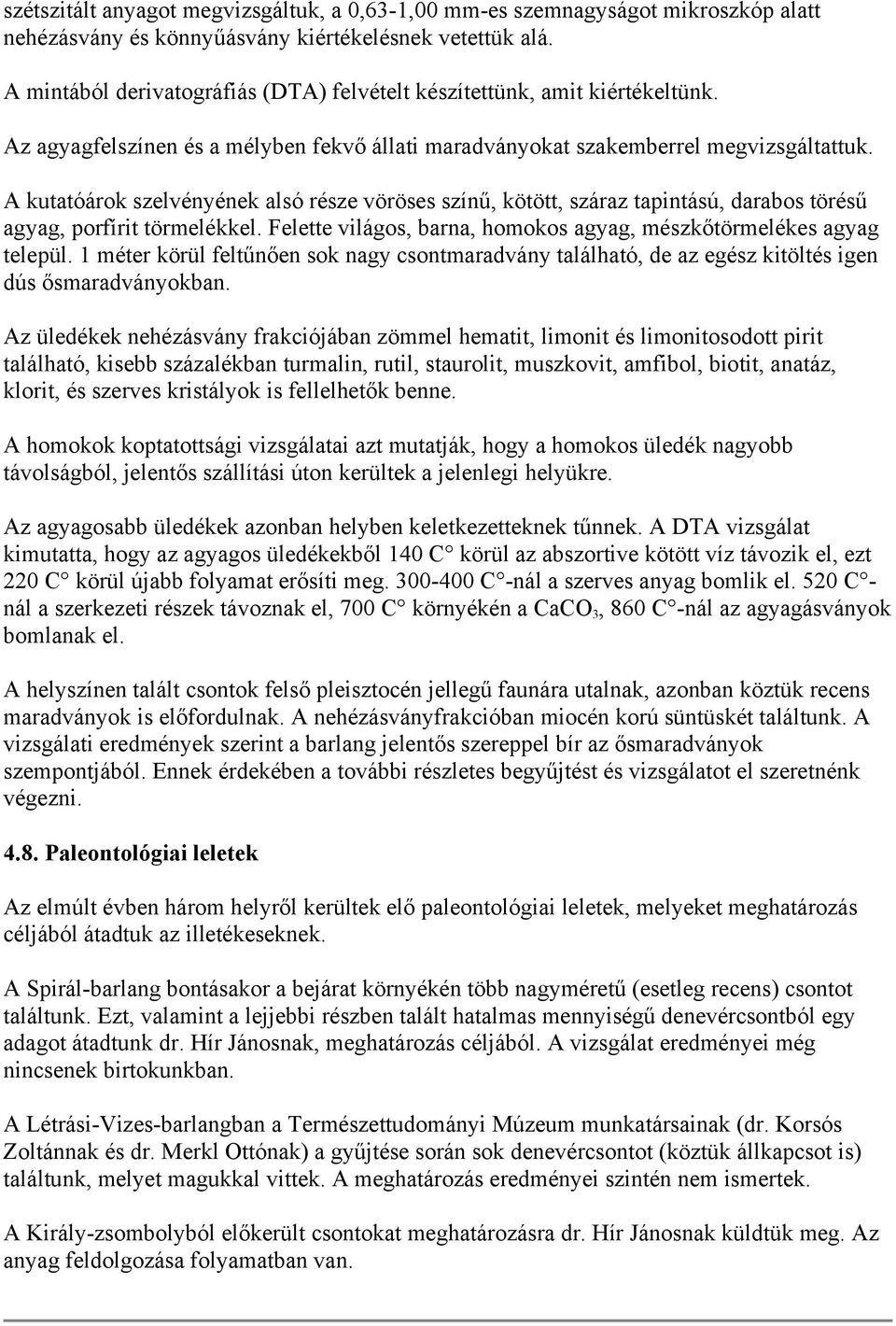 A kutatóárok szelvényének alsó része vöröses színű, kötött, száraz tapintású, darabos törésű agyag, porfírit törmelékkel. Felette világos, barna, homokos agyag, mészkőtörmelékes agyag települ.