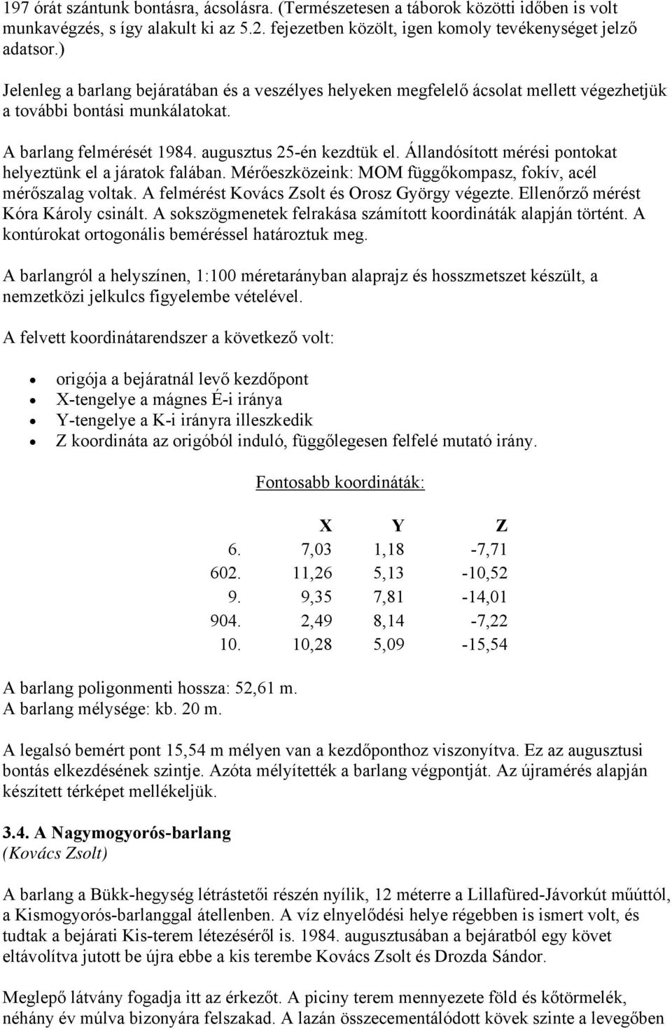 Állandósított mérési pontokat helyeztünk el a járatok falában. Mérőeszközeink: MOM függőkompasz, fokív, acél mérőszalag voltak. A felmérést Kovács Zsolt és Orosz György végezte.