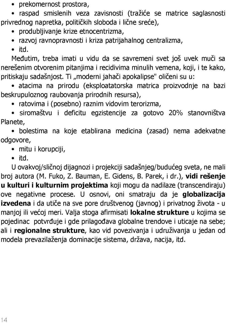 Međutim, treba imati u vidu da se savremeni svet još uvek muči sa nerešenim otvorenim pitanjima i recidivima minulih vemena, koji, i te kako, pritiskaju sadašnjost.