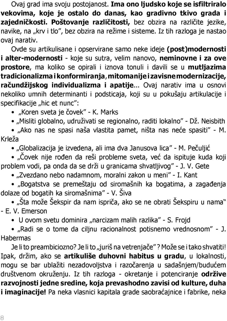 Ovde su artikulisane i opservirane samo neke ideje (post)modernosti i alter-modernosti - koje su sutra, velim nanovo, neminovne i za ove prostore, ma koliko se opirali i iznova tonuli i davili se u