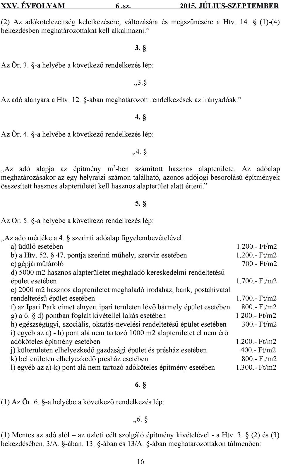 Az adóalap meghatározásakor az egy helyrajzi számon található, azonos adójogi besorolású építmények összesített hasznos alapterületét kell hasznos alapterület alatt érteni. 5.