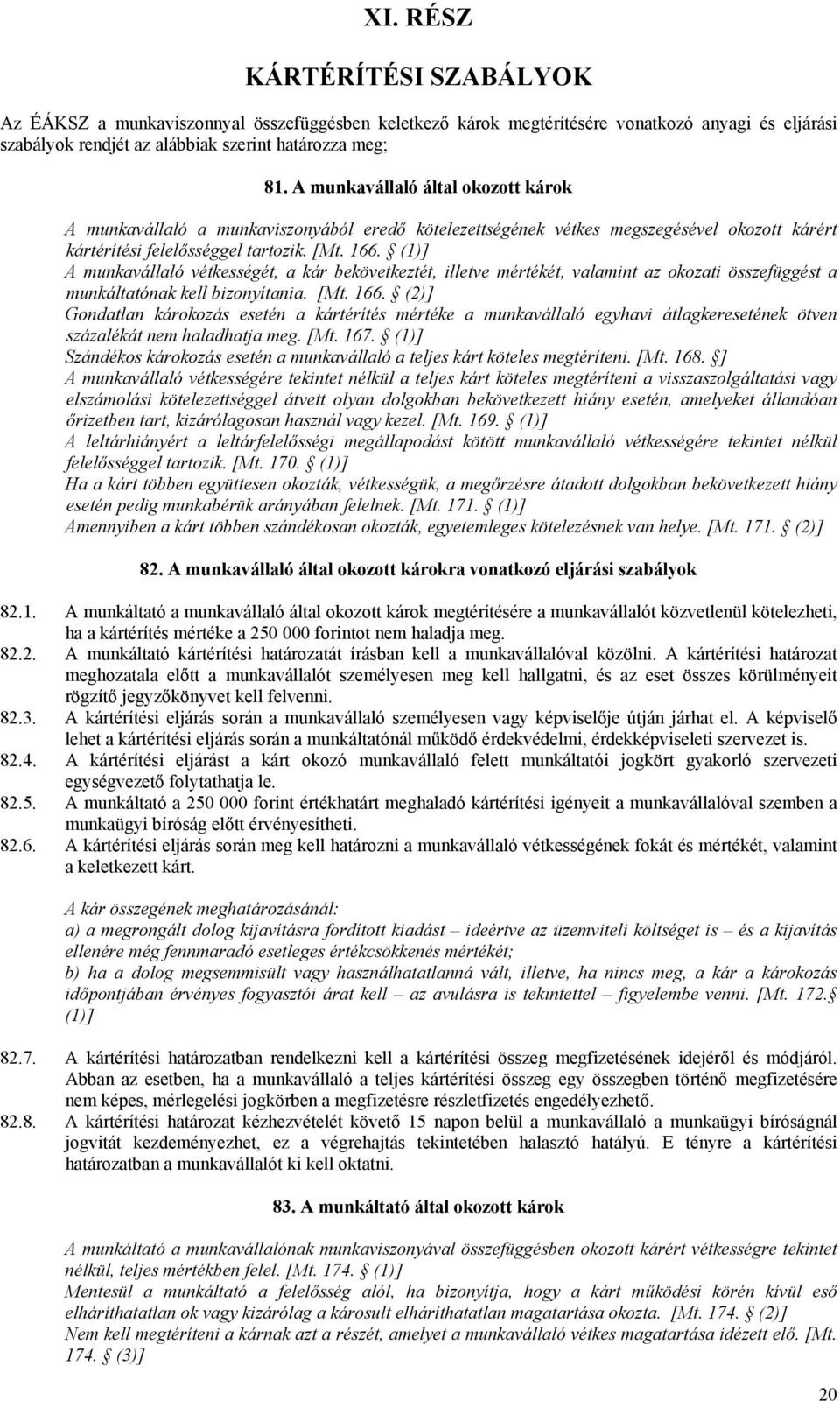 (1)] A munkavállaló vétkességét, a kár bekövetkeztét, illetve mértékét, valamint az okozati összefüggést a munkáltatónak kell bizonyítania. [Mt. 166.