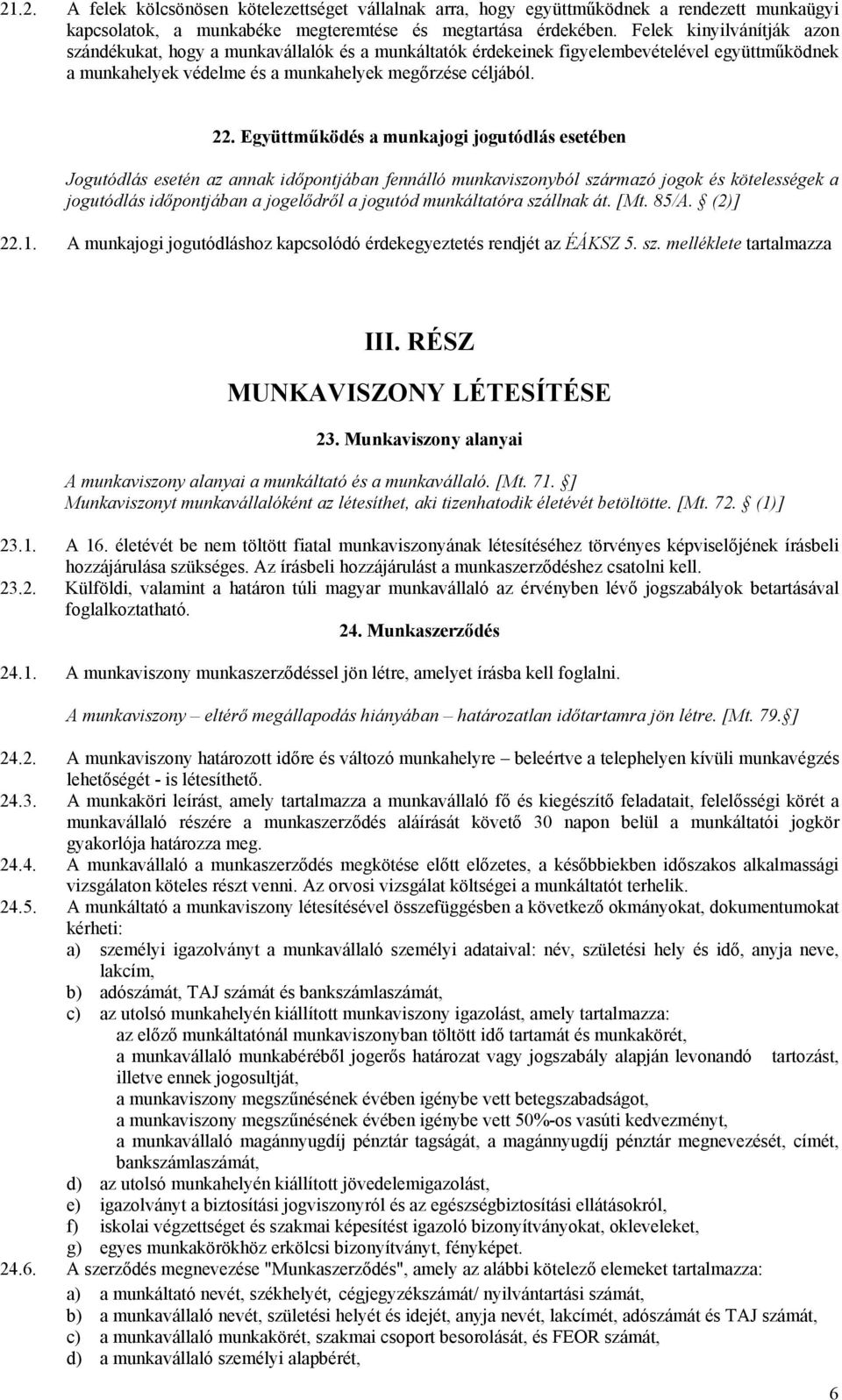 Együttműködés a munkajogi jogutódlás esetében Jogutódlás esetén az annak időpontjában fennálló munkaviszonyból származó jogok és kötelességek a jogutódlás időpontjában a jogelődről a jogutód