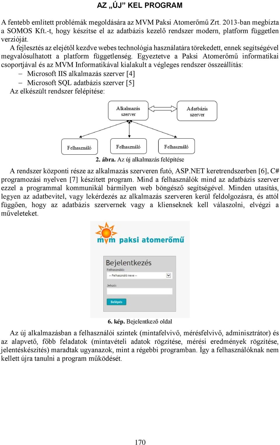 A fejlesztés az elejétől kezdve webes technológia használatára törekedett, ennek segítségével megvalósulhatott a platform függetlenség.