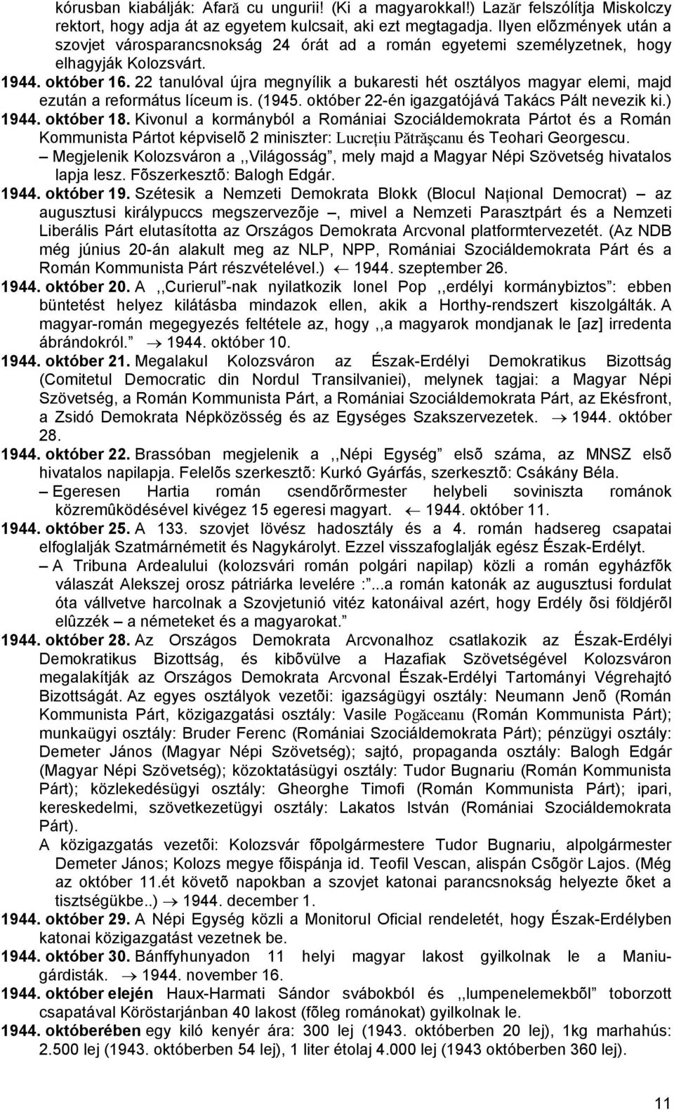 22 tanulóval újra megnyílik a bukaresti hét osztályos magyar elemi, majd ezután a református líceum is. (1945. október 22-én igazgatójává Takács Pált nevezik ki.) 1944. október 18.