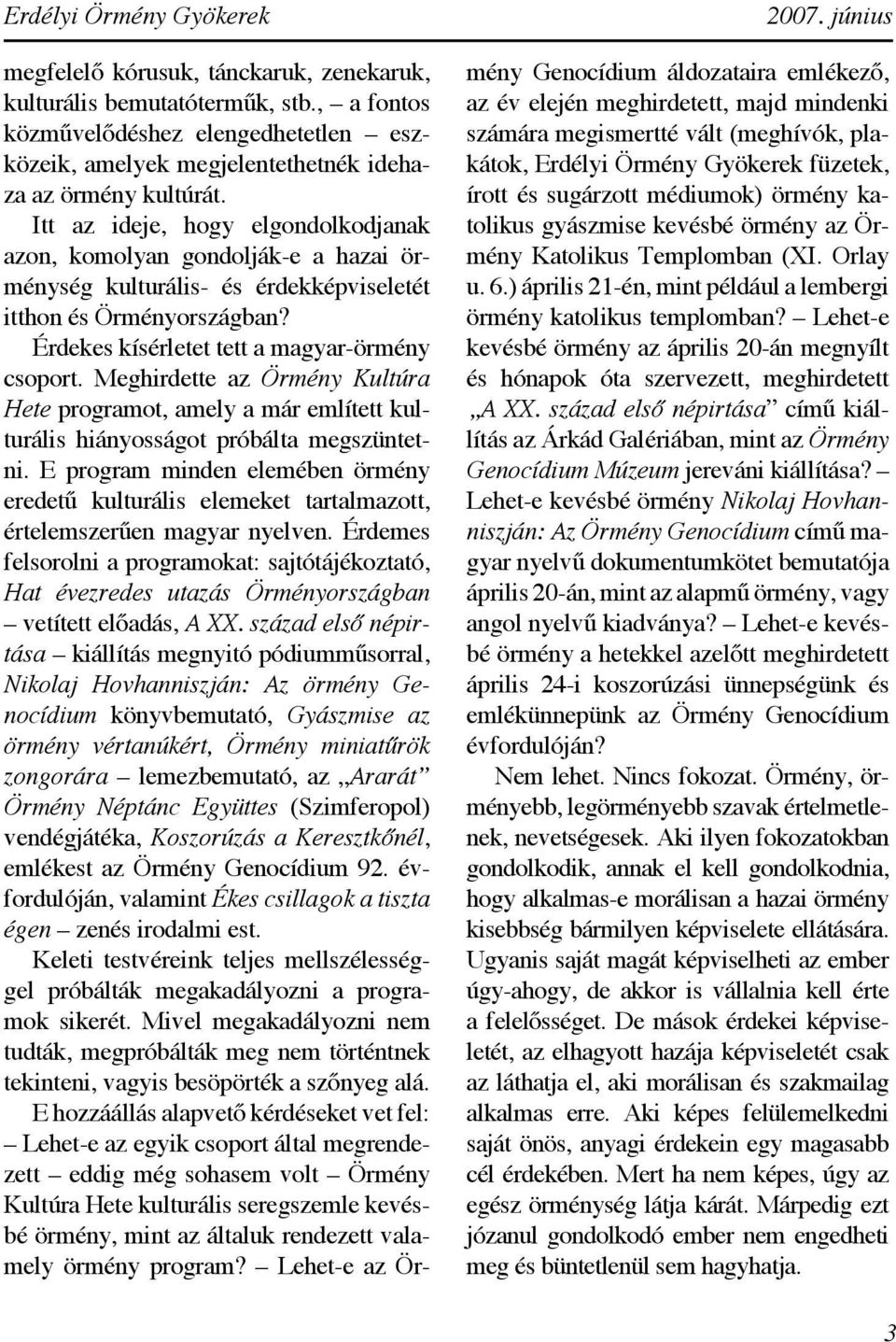 Itt az ideje, hogy elgondolkodjanak azon, komolyan gondolják-e a hazai örménység kulturális- és érdekképviseletét itthon és Örményországban? Érdekes kísérletet tett a magyar-örmény csoport.