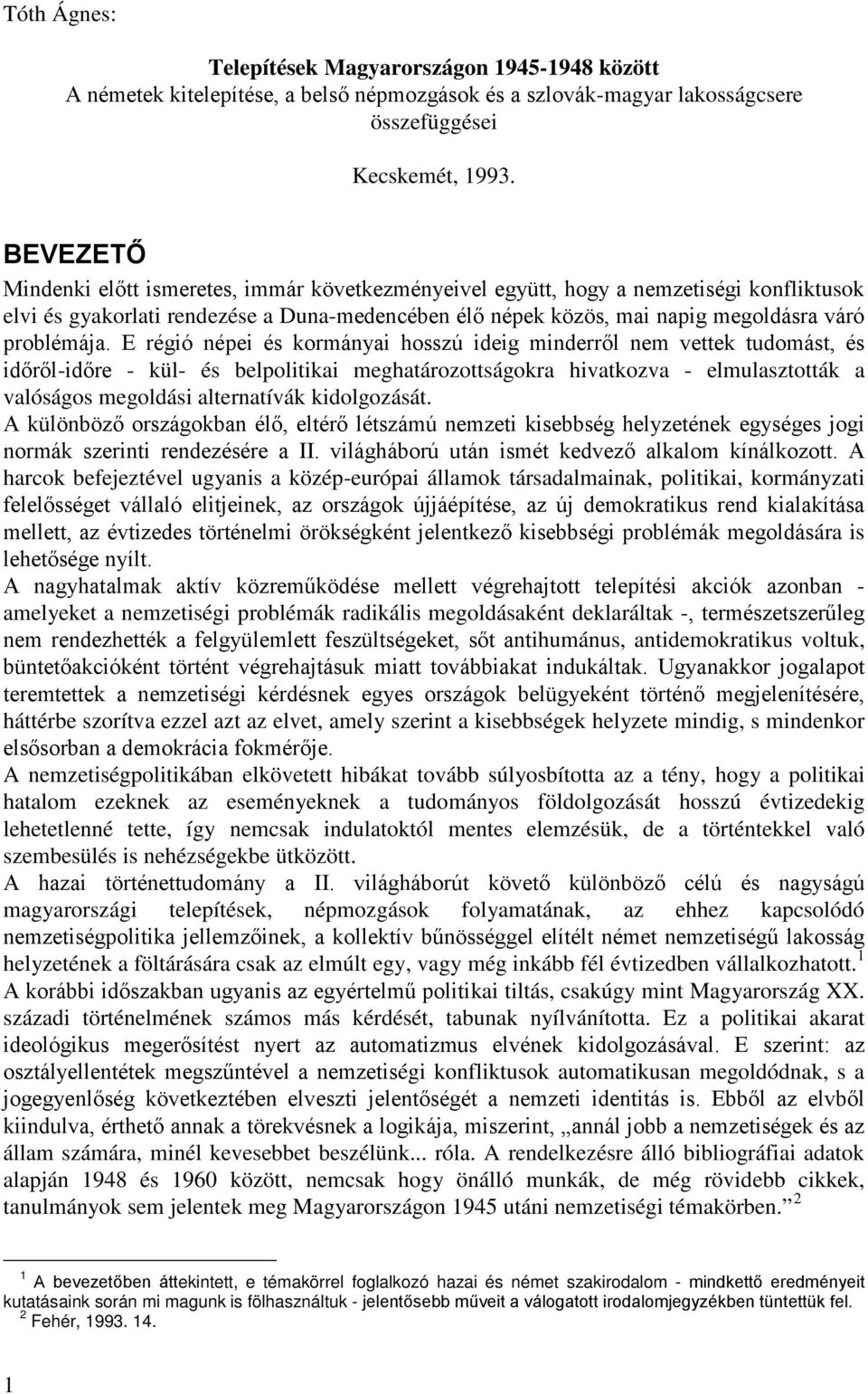 E régió népei és kormányai hosszú ideig minderről nem vettek tudomást, és időről-időre - kül- és belpolitikai meghatározottságokra hivatkozva - elmulasztották a valóságos megoldási alternatívák