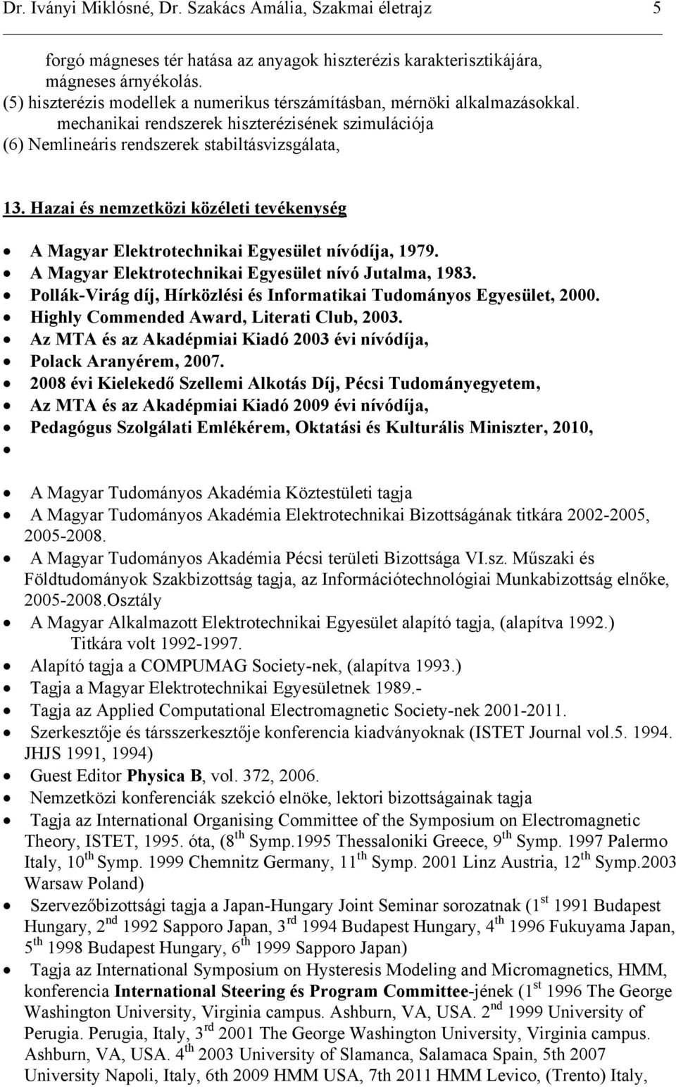 Hazai és nemzetközi közéleti tevékenység A Magyar Elektrotechnikai Egyesület nívódíja, 1979. A Magyar Elektrotechnikai Egyesület nívó Jutalma, 1983.