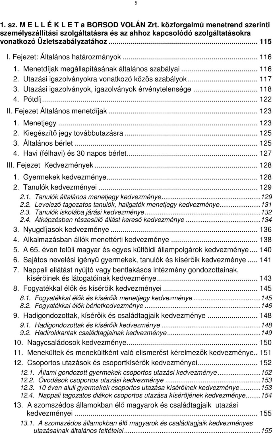 Utazási igazolványok, igazolványok érvénytelensége... 118 4. Pótdíj... 122 II. Fejezet Általános menetdíjak... 123 1. Menetjegy... 123 2. Kiegészítı jegy továbbutazásra... 125 3. Általános bérlet.