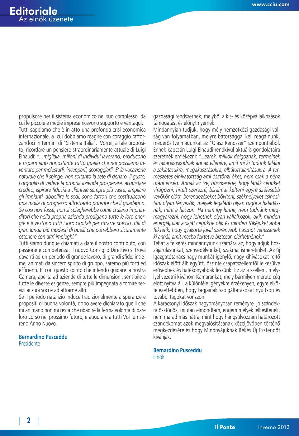 Vorrei, a tale proposito, ricordare un pensiero straordinariamente attuale di Luigi Einaudi: migliaia, milioni di individui lavorano, producono e risparmiano nonostante tutto quello che noi possiamo