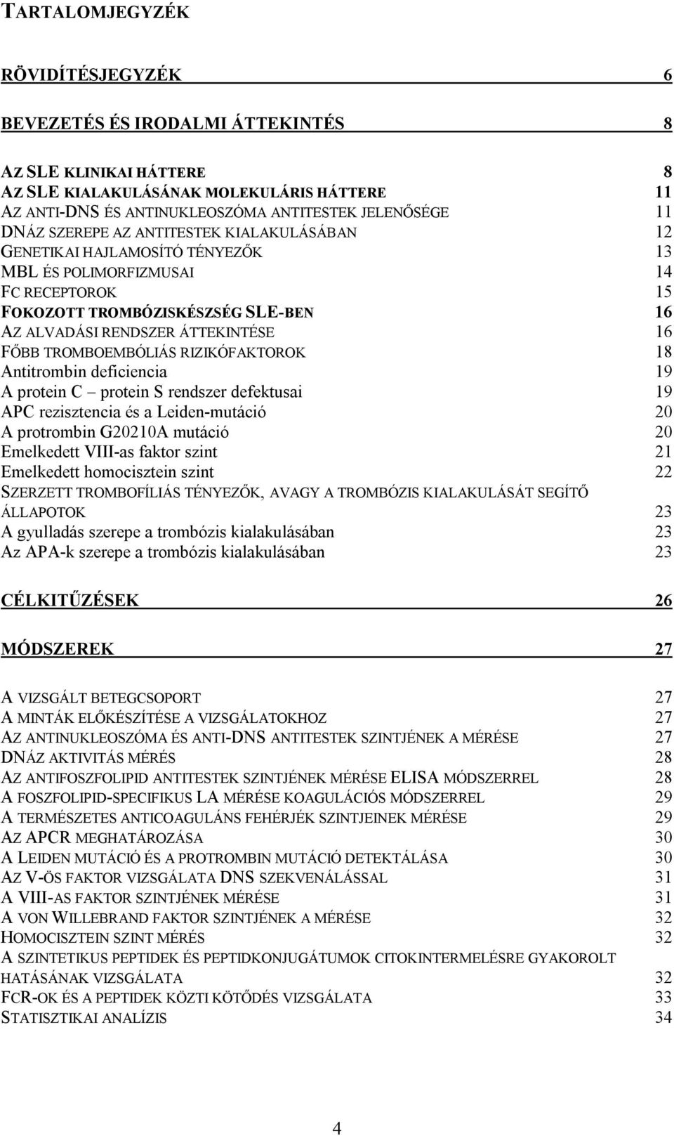 TROMBOEMBÓLIÁS RIZIKÓFAKTOROK 18 Antitrombin deficiencia 19 A protein C protein S rendszer defektusai 19 APC rezisztencia és a Leiden-mutáció 20 A protrombin G20210A mutáció 20 Emelkedett VIII-as