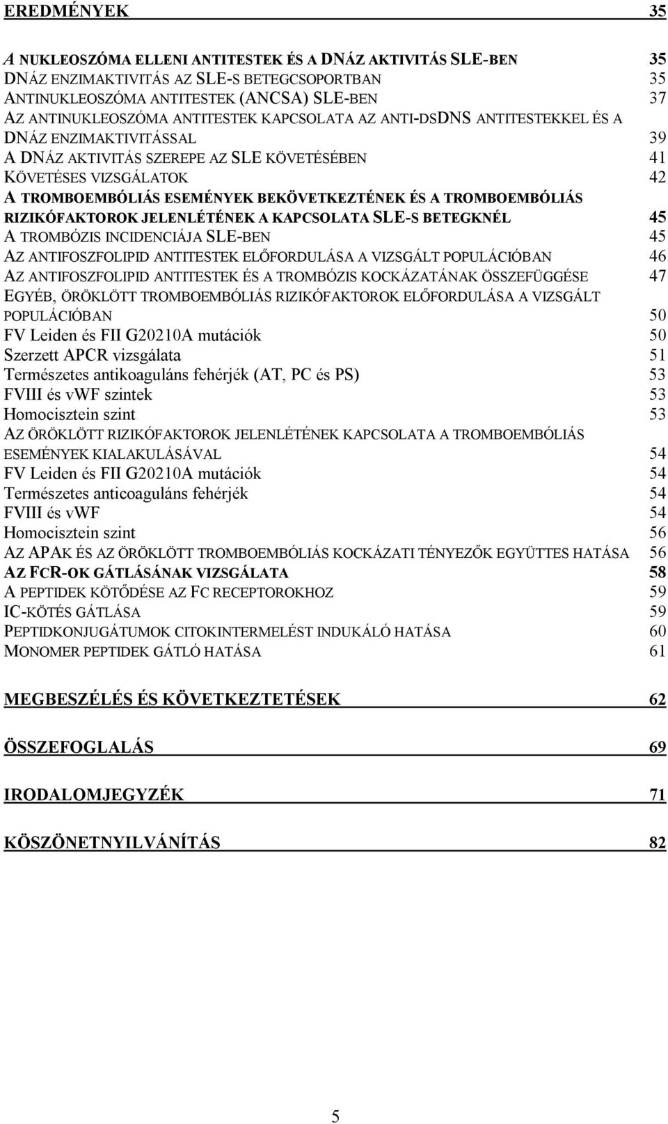 A TROMBOEMBÓLIÁS RIZIKÓFAKTOROK JELENLÉTÉNEK A KAPCSOLATA SLE-S BETEGKNÉL 45 A TROMBÓZIS INCIDENCIÁJA SLE-BEN 45 AZ ANTIFOSZFOLIPID ANTITESTEK ELŐFORDULÁSA A VIZSGÁLT POPULÁCIÓBAN 46 AZ