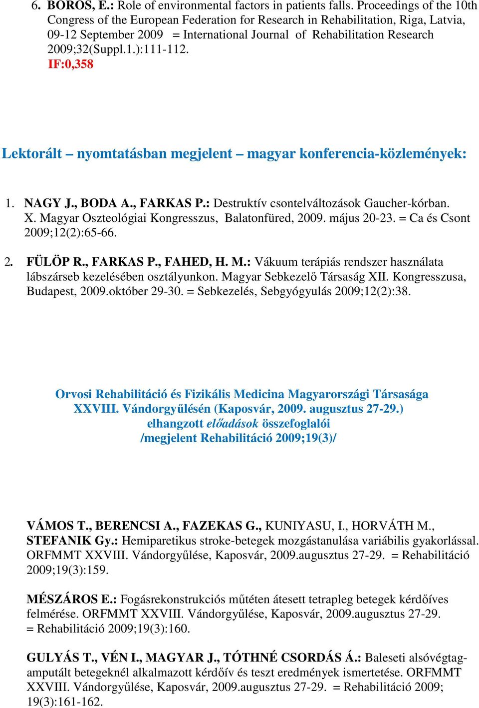 IF:0,358 Lektorált nyomtatásban megjelent magyar konferencia-közlemények: 1. NAGY J., BODA A., FARKAS P.: Destruktív csontelváltozások Gaucher-kórban. X.