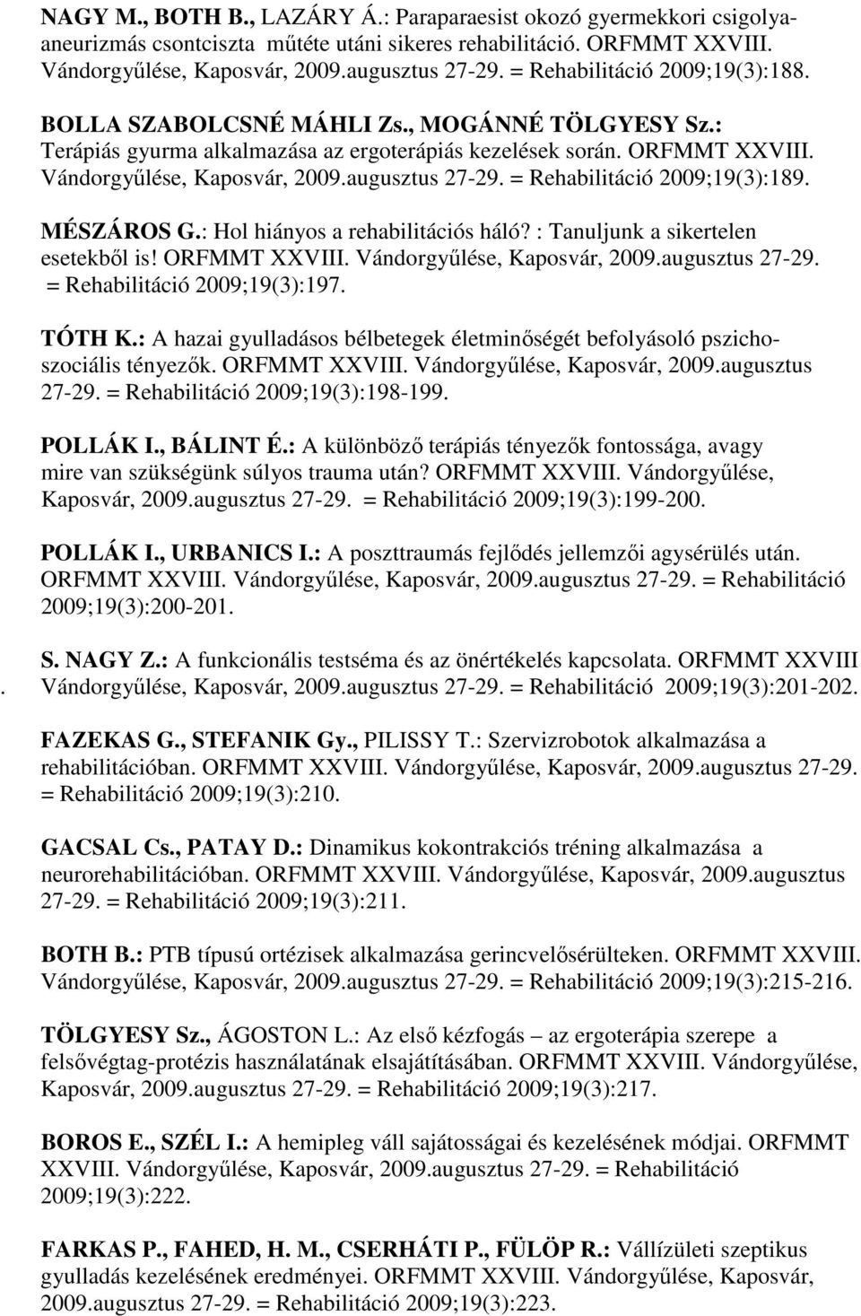 augusztus 27-29. = Rehabilitáció 2009;19(3):189. MÉSZÁROS G.: Hol hiányos a rehabilitációs háló? : Tanuljunk a sikertelen esetekből is! ORFMMT XXVIII. Vándorgyűlése, Kaposvár, 2009.augusztus 27-29. = Rehabilitáció 2009;19(3):197.