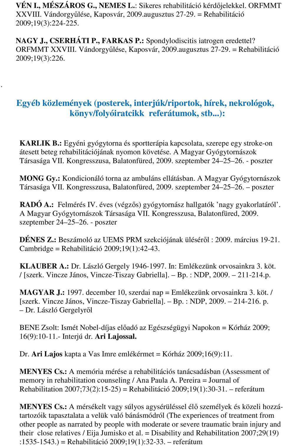 : Egyéni gyógytorna és sportterápia kapcsolata, szerepe egy stroke-on átesett beteg rehabilitációjának nyomon követése. A Magyar Gyógytornászok Társasága VII. Kongresszusa, Balatonfüred, 2009.