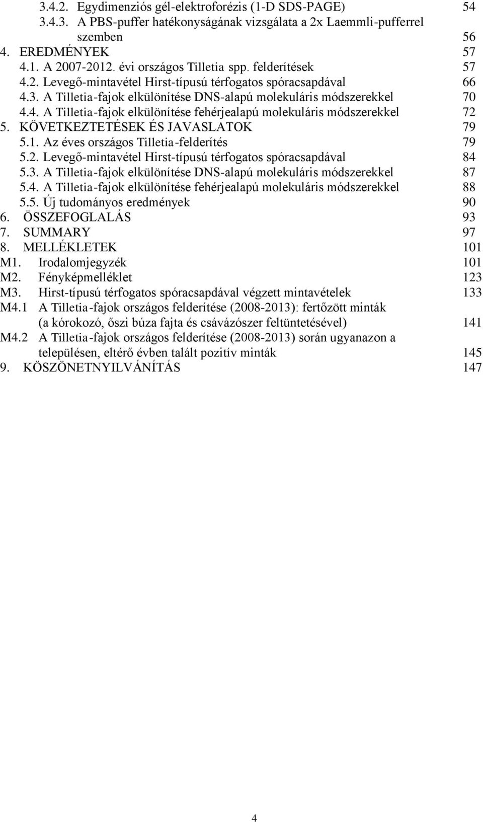 KÖVETKEZTETÉSEK ÉS JAVASLATOK 79 5.1. Az éves országos Tilletia-felderítés 79 5.2. Levegő-mintavétel Hirst-típusú térfogatos spóracsapdával 84 5.3.