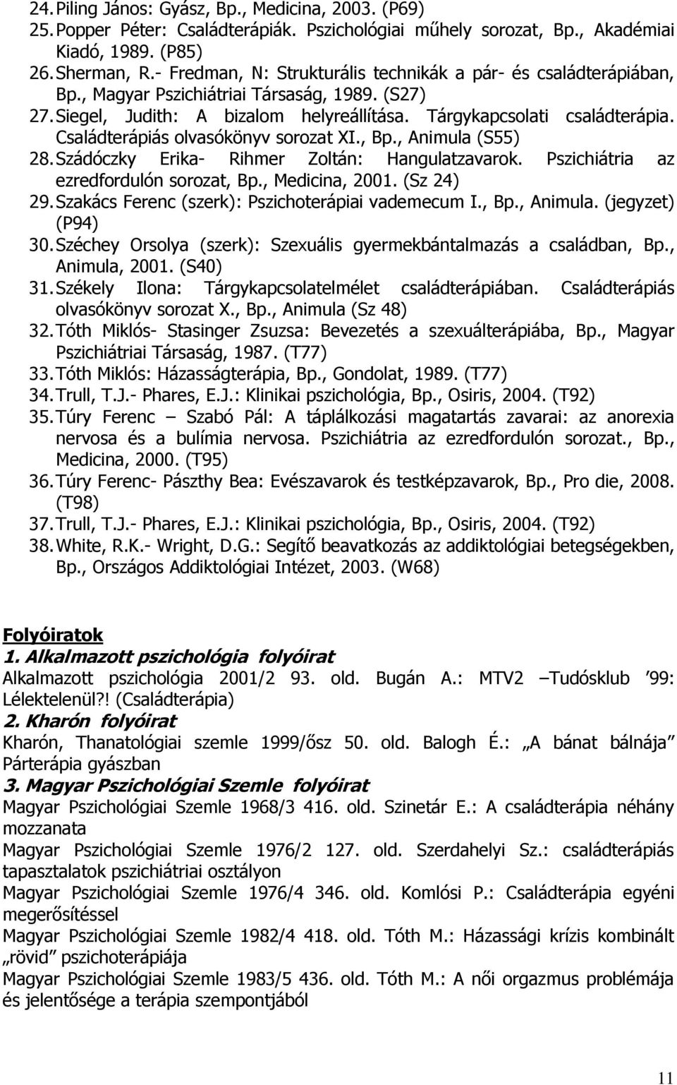 Családterápiás olvasókönyv sorozat XI., Bp., Animula (S55) 28. Szádóczky Erika- Rihmer Zoltán: Hangulatzavarok. Pszichiátria az ezredfordulón sorozat, Bp., Medicina, 2001. (Sz 24) 29.