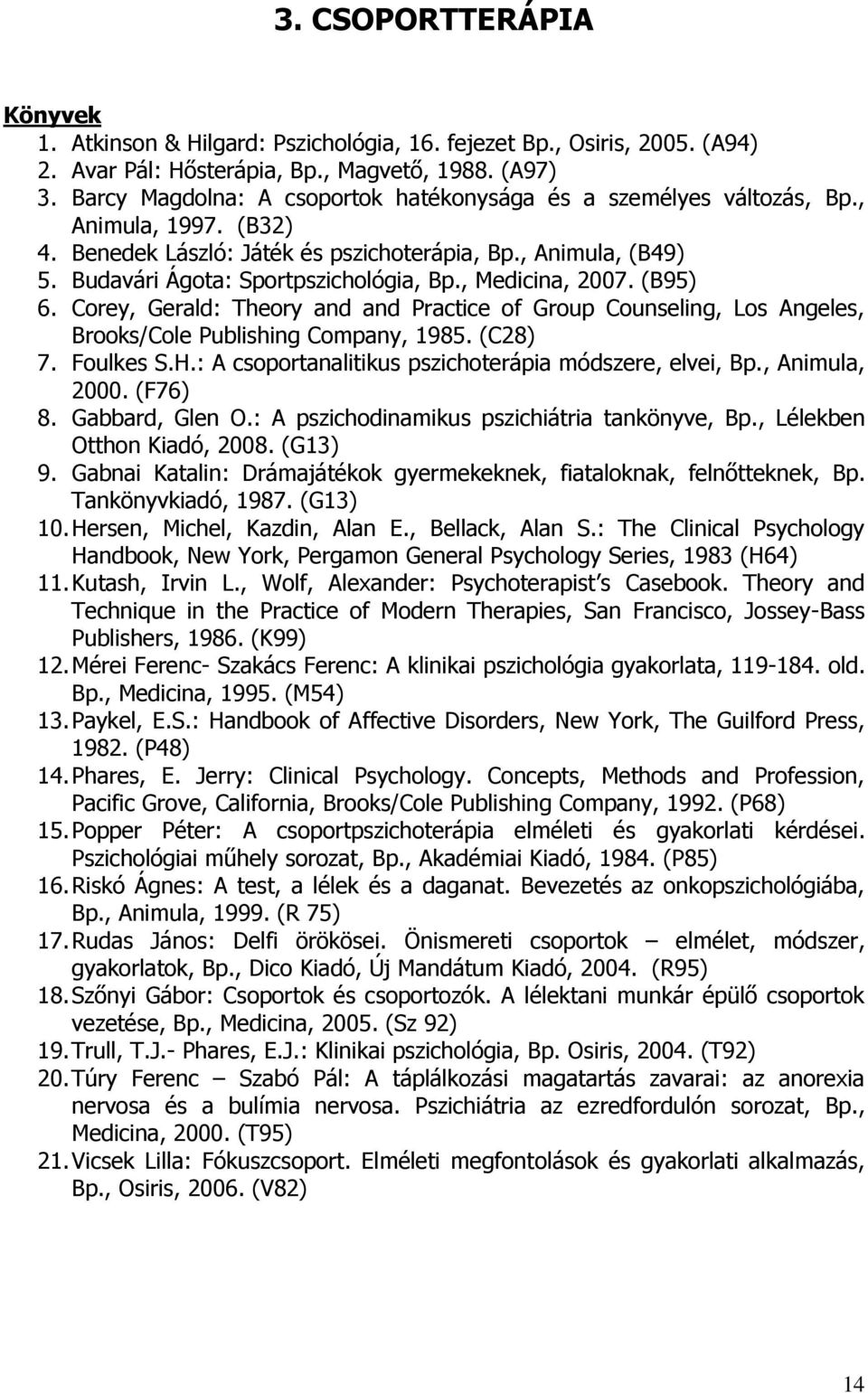 , Medicina, 2007. (B95) 6. Corey, Gerald: Theory and and Practice of Group Counseling, Los Angeles, Brooks/Cole Publishing Company, 1985. (C28) 7. Foulkes S.H.